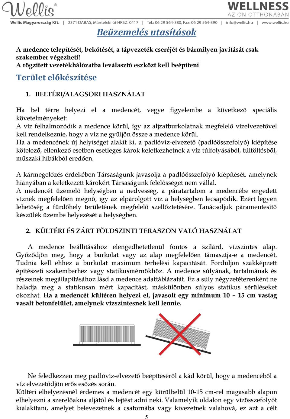 BELTÉRI/ALAGSORI HASZNÁLAT Ha bel térre helyezi el a medencét, vegye figyelembe a következő speciális követelményeket: A víz felhalmozódik a medence körül, így az aljzatburkolatnak megfelelő