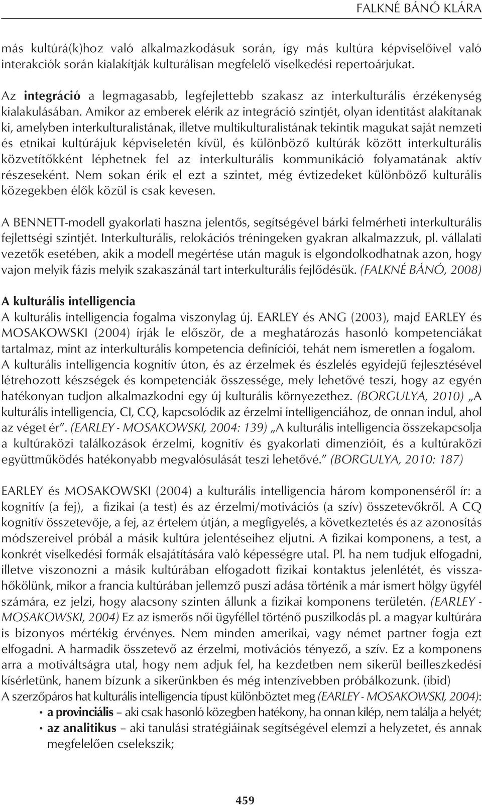 Amikor az emberek elérik az integráció szintjét, olyan identitást alakítanak ki, amelyben interkulturalistának, illetve multikulturalistának tekintik magukat saját nemzeti és etnikai kultúrájuk