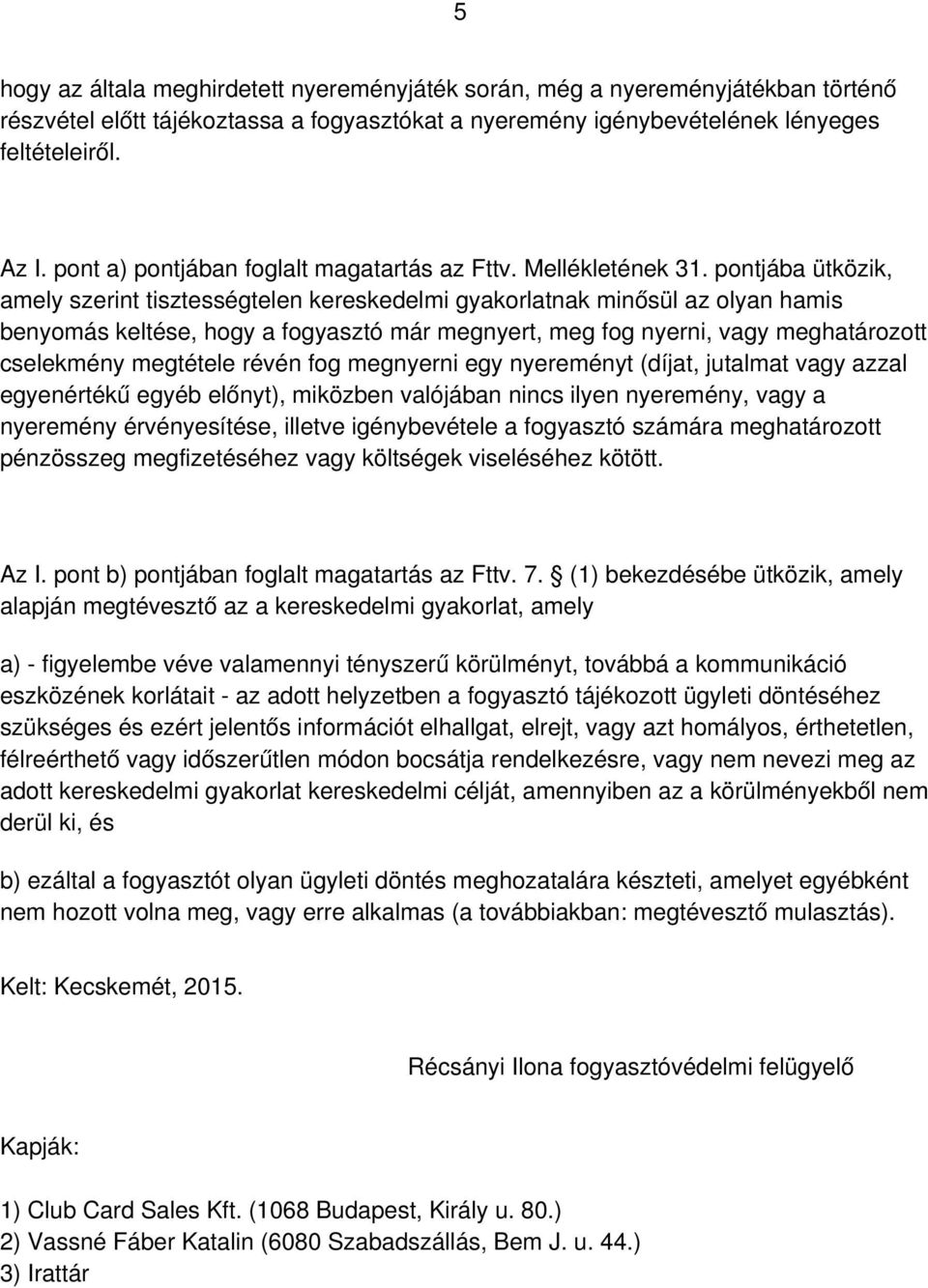 pontjába ütközik, amely szerint tisztességtelen kereskedelmi gyakorlatnak minősül az olyan hamis benyomás keltése, hogy a fogyasztó már megnyert, meg fog nyerni, vagy meghatározott cselekmény