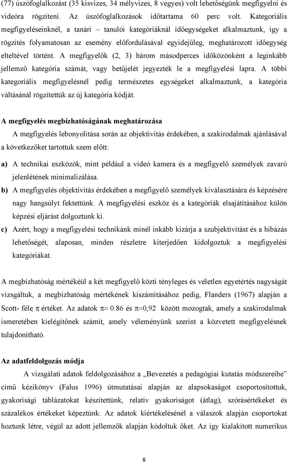 történt. A megfigyelők (2, 3) három másodperces időközönként a leginkább jellemző kategória számát, vagy betűjelét jegyezték le a megfigyelési lapra.