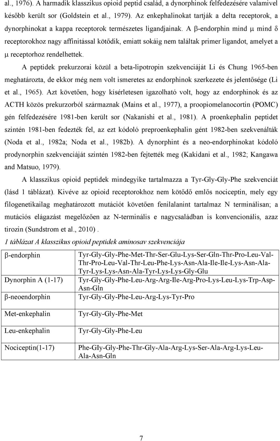 A β-endorphin mind µ mind δ receptorokhoz nagy affinitással kötődik, emiatt sokáig nem találtak primer ligandot, amelyet a µ receptorhoz rendelhettek.