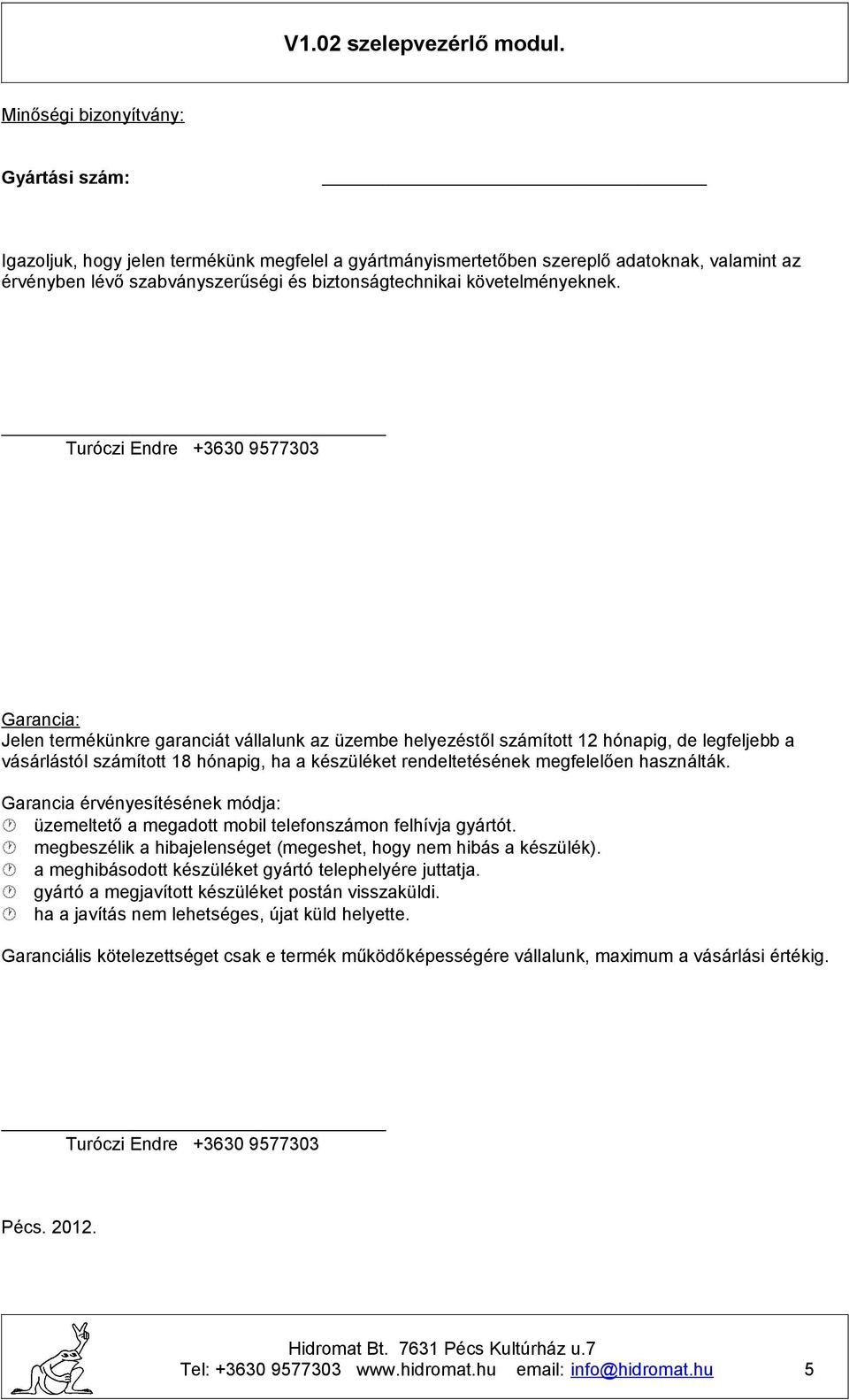 Turóczi Endre +3630 9577303 Garancia: Jelen termékünkre garanciát vállalunk az üzembe helyezéstől számított 12 hónapig, de legfeljebb a vásárlástól számított 18 hónapig, ha a készüléket