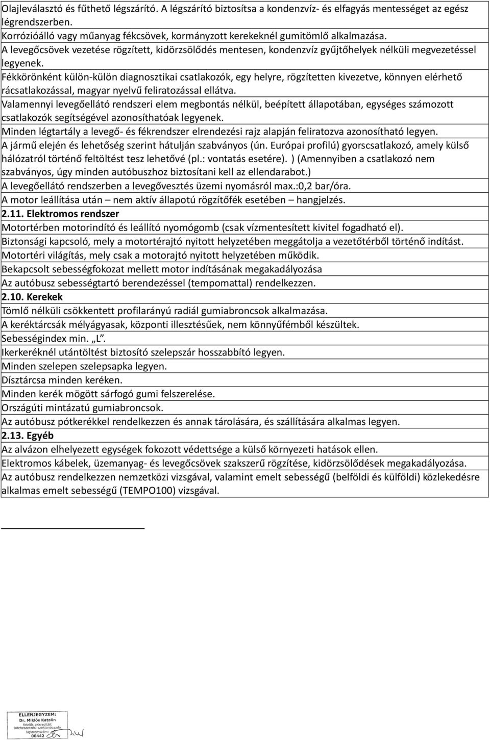 Fékkörönként külön-külön diagnosztikai csatlakozók, egy helyre, rögzítetten kivezetve, könnyen elérhető rácsatlakozással, magyar nyelvű feliratozással ellátva.