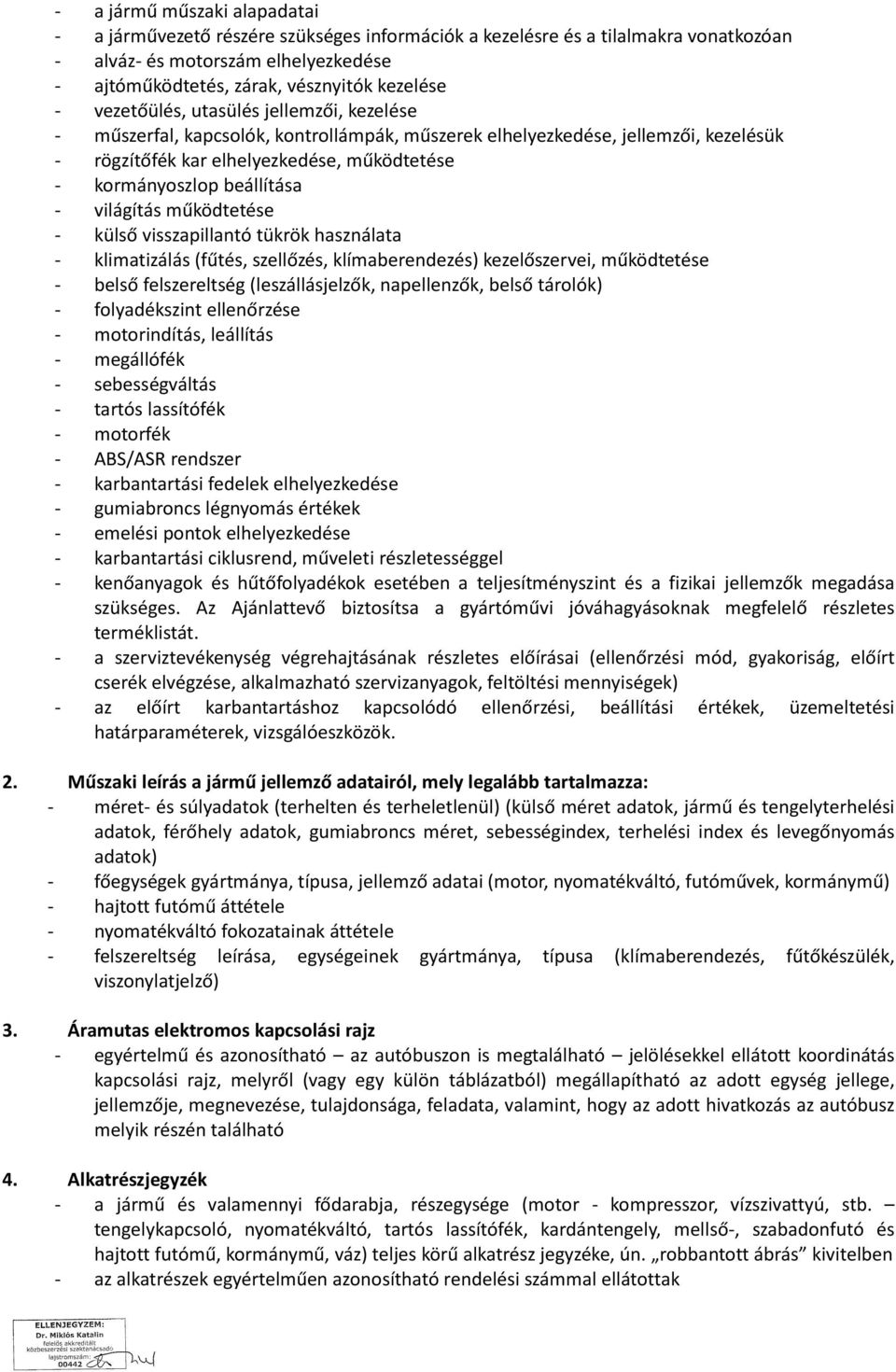 világítás működtetése - külső visszapillantó tükrök használata - klimatizálás (fűtés, szellőzés, klímaberendezés) kezelőszervei, működtetése - belső felszereltség (leszállásjelzők, napellenzők, belső