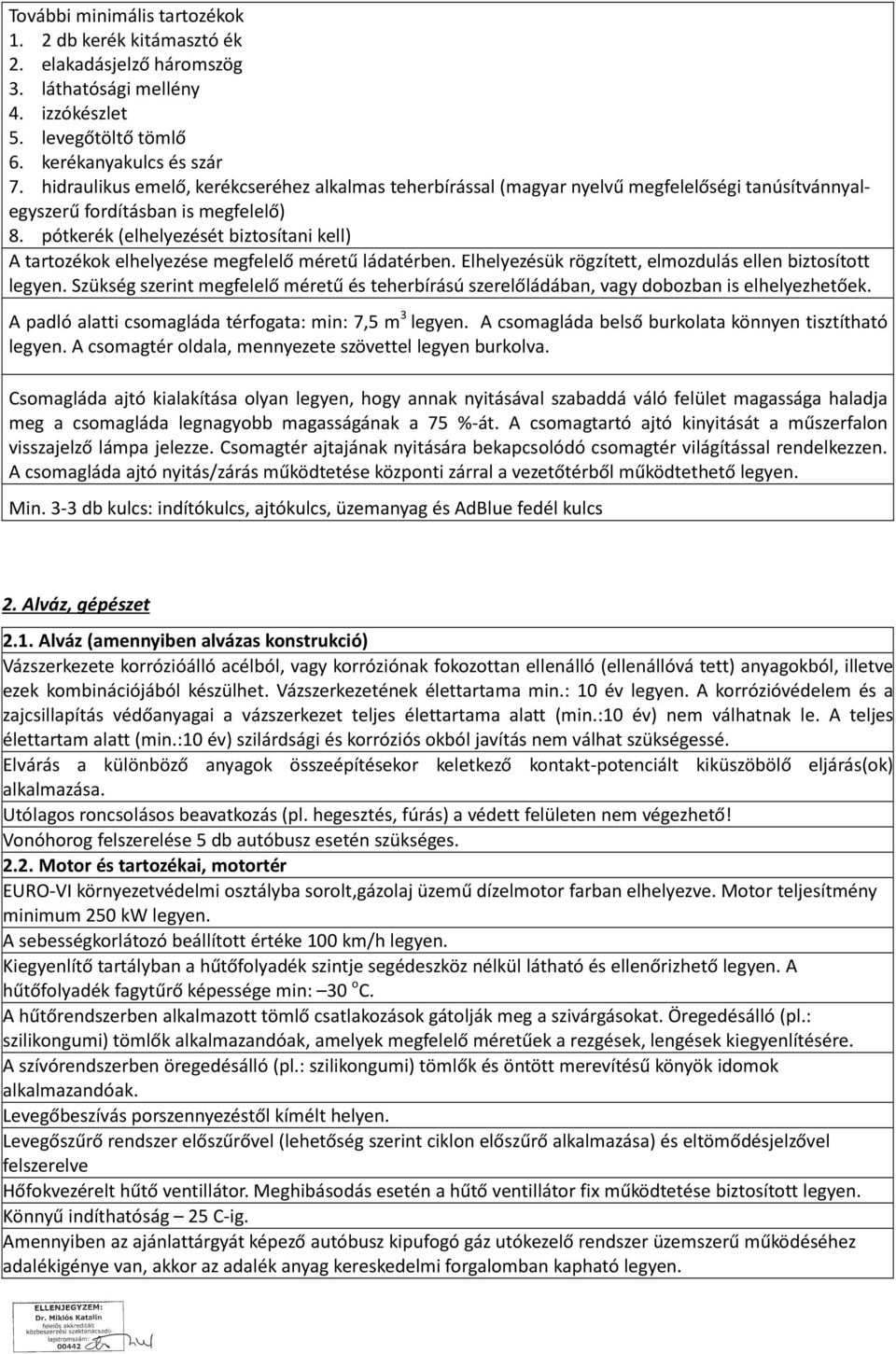 pótkerék (elhelyezését biztosítani kell) A tartozékok elhelyezése megfelelő méretű ládatérben. Elhelyezésük rögzített, elmozdulás ellen biztosított legyen.