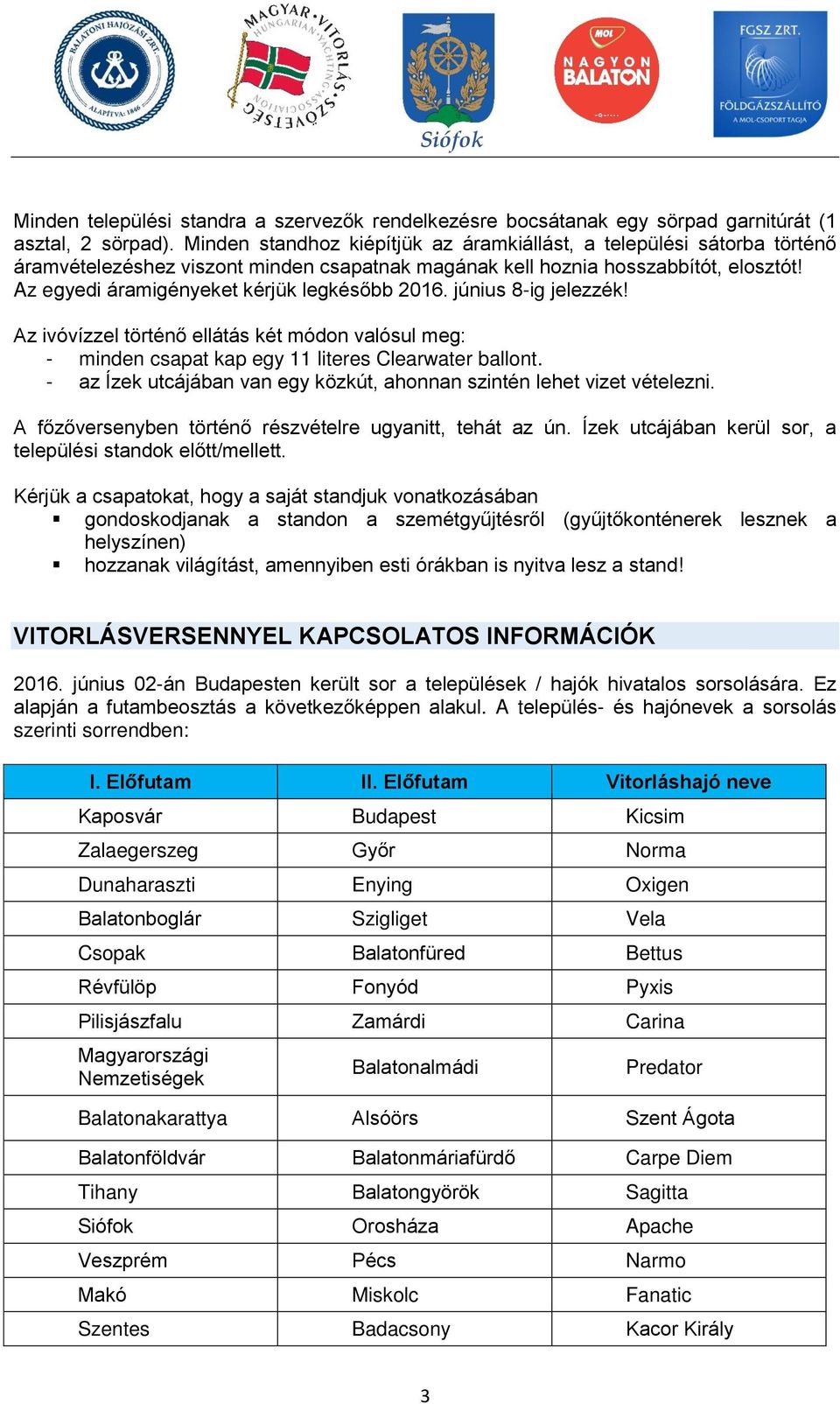 Az egyedi áramigényeket kérjük legkésőbb 2016. június 8ig jelezzék! Az ivóvízzel történő ellátás két módon valósul meg: minden csapat kap egy 11 literes Clearwater ballont.