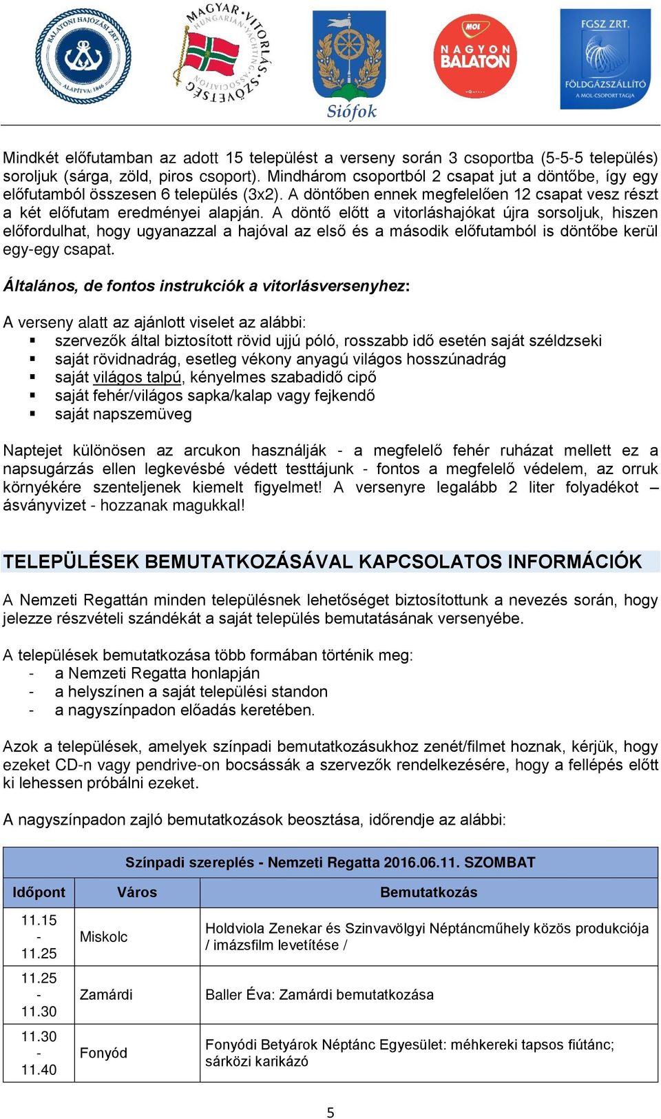 A döntő előtt a vitorláshajókat újra sorsoljuk, hiszen előfordulhat, hogy ugyanazzal a hajóval az első és a második előfutamból is döntőbe kerül egyegy csapat.