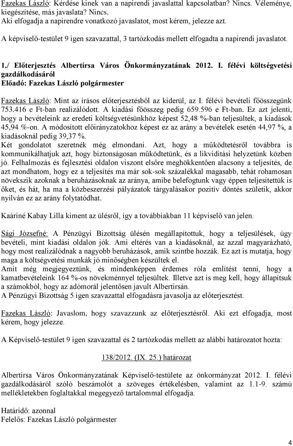 félévi költségvetési gazdálkodásáról Fazekas László: Mint az írásos előterjesztésből az kiderül, az I. félévi bevételi főösszegünk 753.416 e Ft-ban realizálódott. A kiadási főösszeg pedig 659.