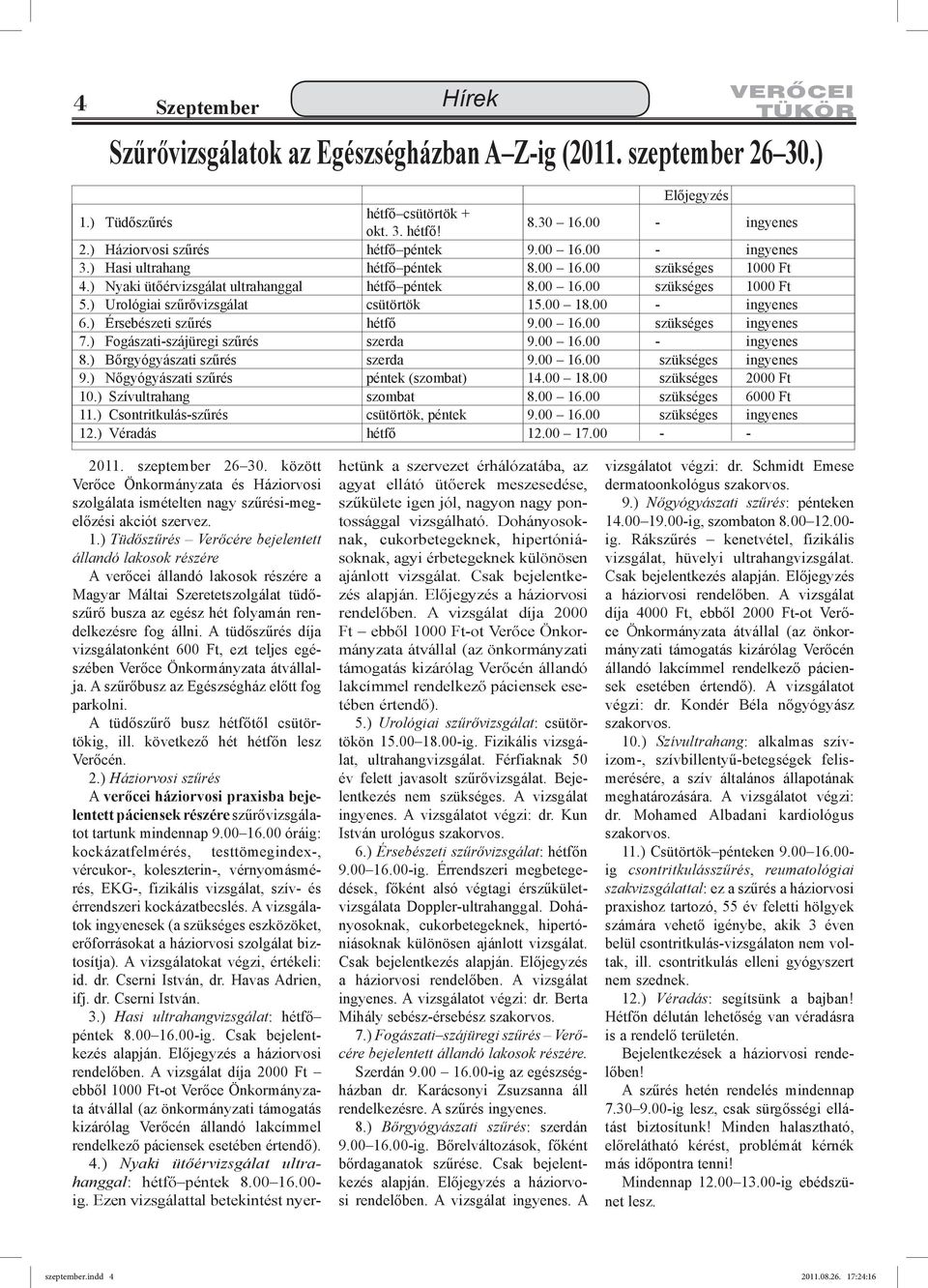 00 18.00 - ingyenes 6.) Érsebészeti szűrés hétfő 9.00 16.00 szükséges ingyenes 7.) Fogászati-szájüregi szűrés szerda 9.00 16.00 - ingyenes 8.) Bőrgyógyászati szűrés szerda 9.00 16.00 szükséges ingyenes 9.