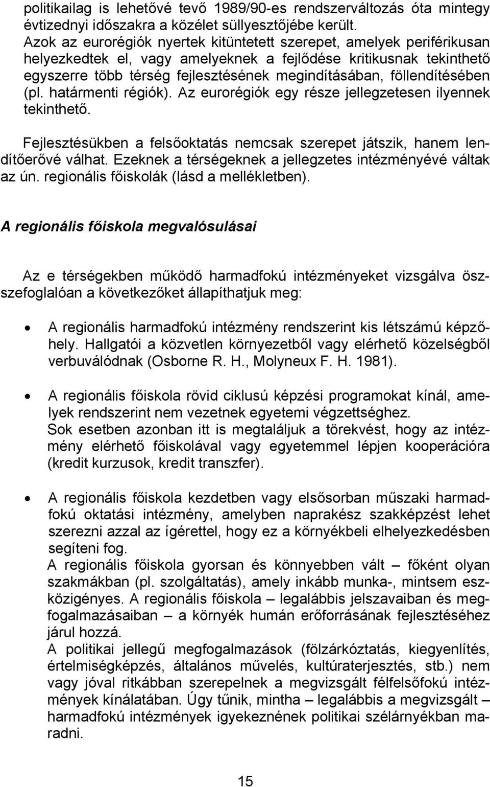 föllendítésében (pl. határmenti régiók). Az eurorégiók egy része jellegzetesen ilyennek tekinthető. Fejlesztésükben a felsőoktatás nemcsak szerepet játszik, hanem lendítőerővé válhat.