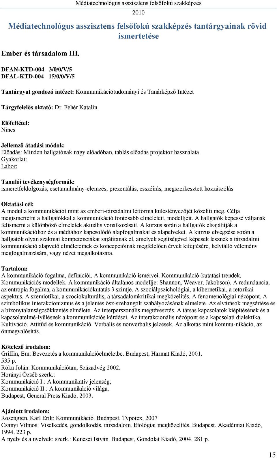 hozzászólás A modul a kommunikációt mint az emberi-társadalmi létforma kulcstényezőjét közelíti meg. Célja megismertetni a hallgatókkal a kommunikáció fontosabb elméleteit, modelljeit.