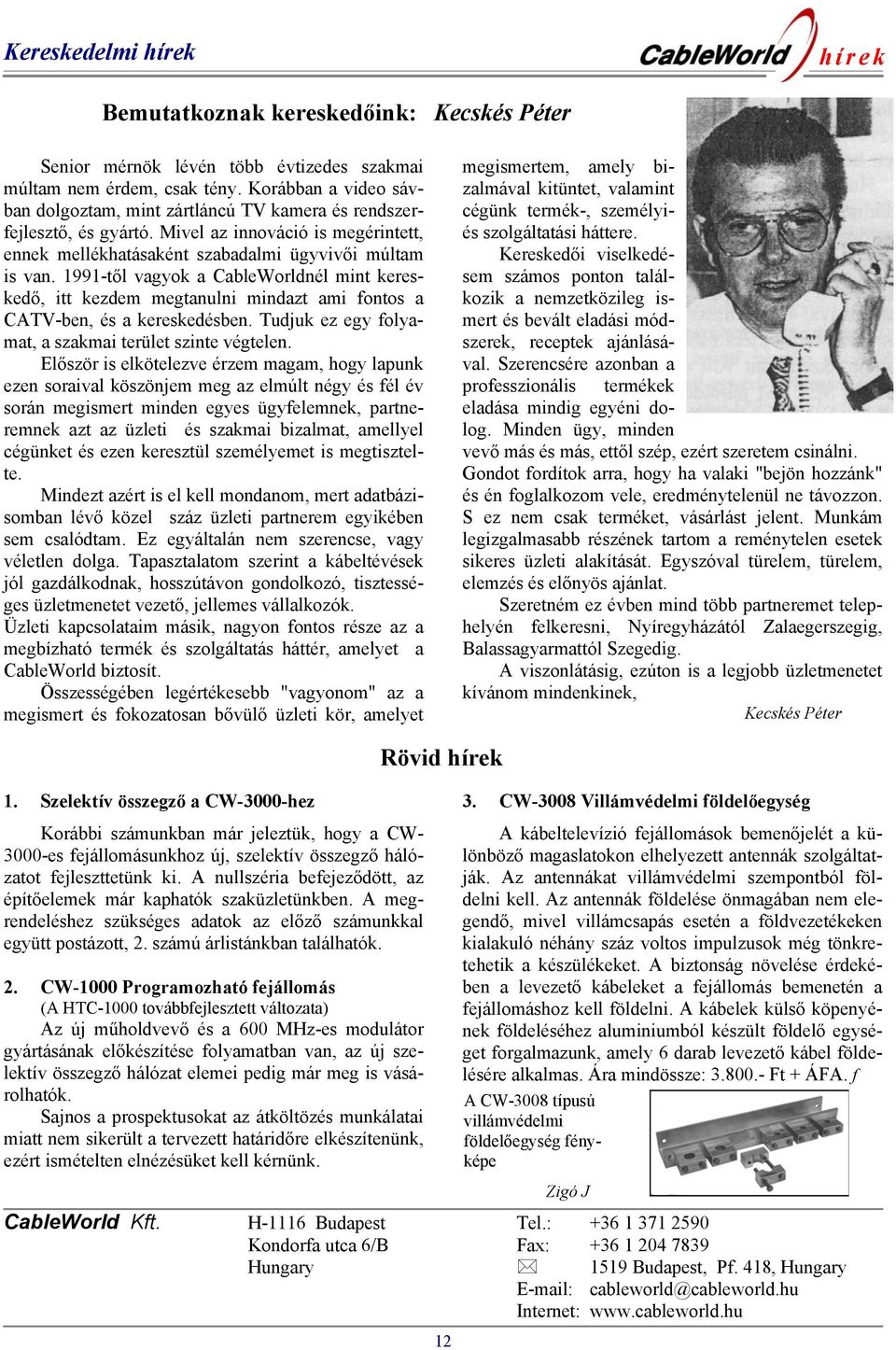 1991-től vagyok a CableWorldnél mint kereskedő, itt kezdem megtanulni mindazt ami fontos a CATV-ben, és a kereskedésben. Tudjuk ez egy folyamat, a szakmai terület szinte végtelen.