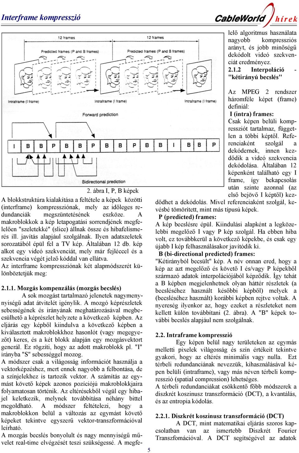 Általában 12 db. kép alkot egy videó szekvenciát, mely már fejléccel és a szekvencia végét jelző kóddal van ellátva. Az interframe kompressziónak két alapmódszerét különböztetjük meg: 5 2.1.1. Mozgás kompenzálás (mozgás becslés) A sok mozgást tartalmazó jelenetek nagymenynyiségű adat átvitelét igénylik.