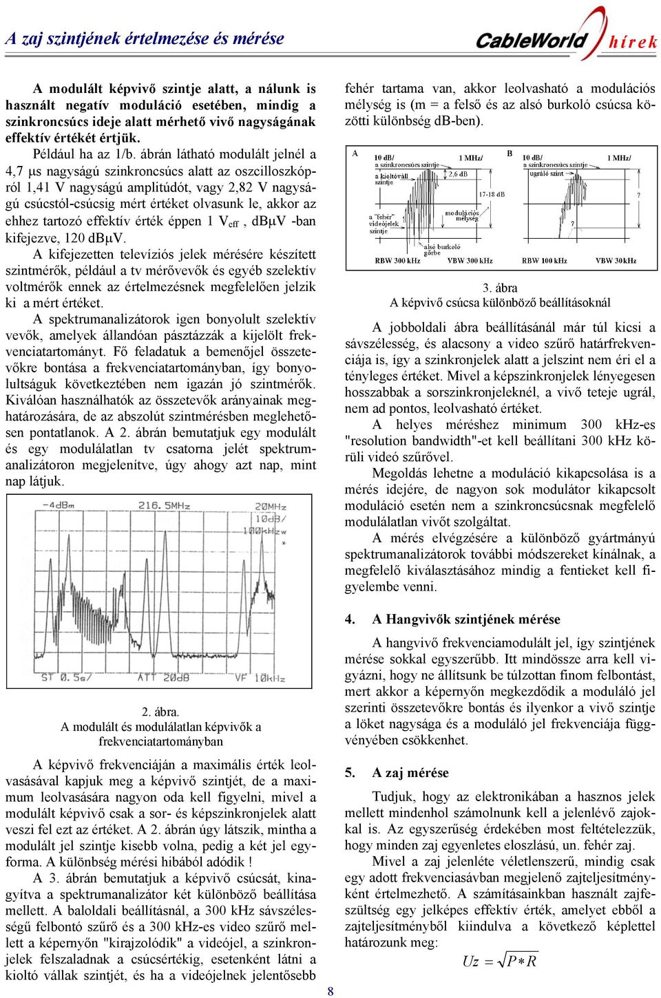 ábrán látható modulált jelnél a 4,7 µs nagyságú szinkroncsúcs alatt az oszcilloszkópról 1,41 V nagyságú amplitúdót, vagy 2,82 V nagyságú csúcstól-csúcsig mért értéket olvasunk le, akkor az ehhez