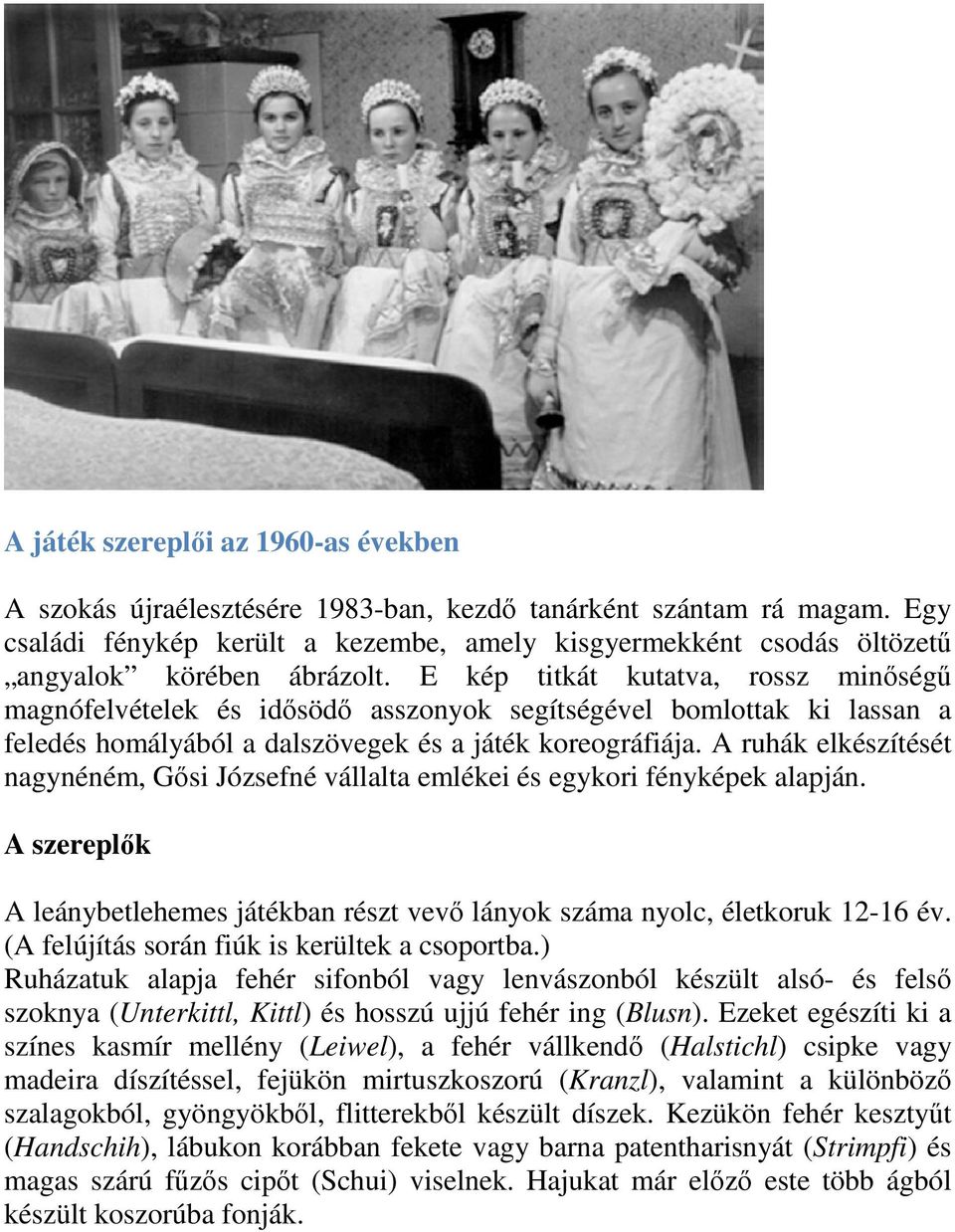 E kép titkát kutatva, rossz minőségű magnófelvételek és idősödő asszonyok segítségével bomlottak ki lassan a feledés homályából a dalszövegek és a játék koreográfiája.