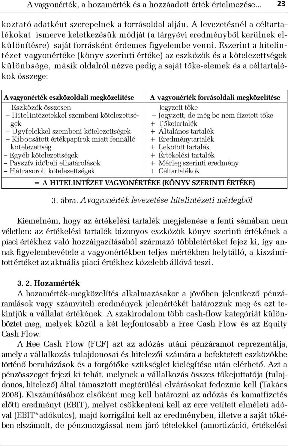 Eszerint a hitelintézet vagyonértéke (könyv szerinti értéke) az eszközök és a kötelezettségek különbsége, másik oldalról nézve pedig a saját tõke-elemek és a céltartalékok összege: A vagyonérték