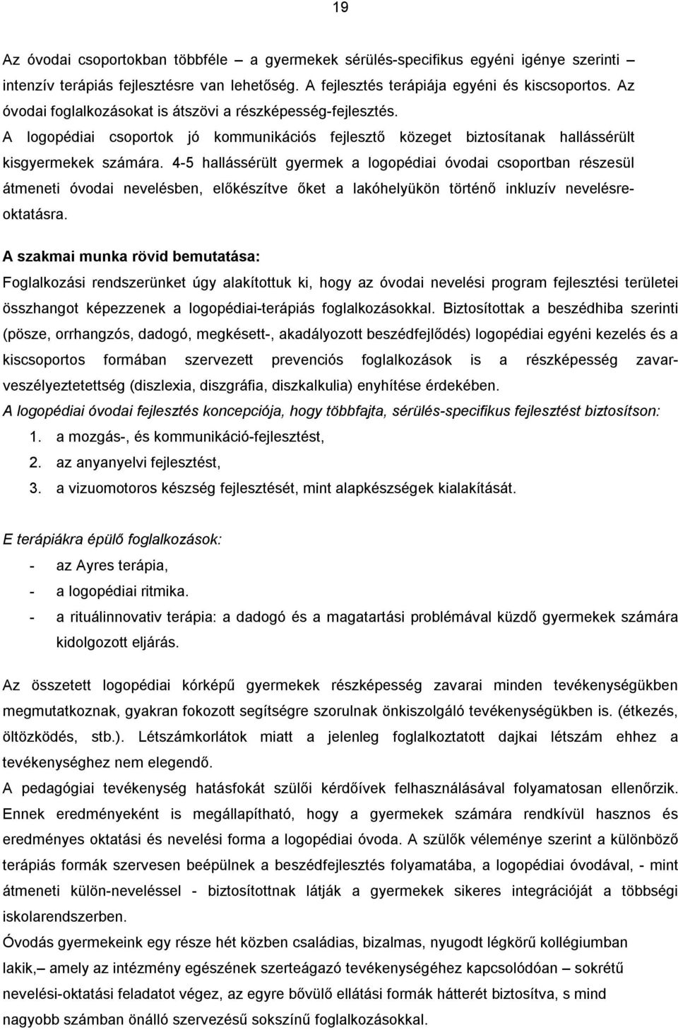 4-5 hallássérült gyermek a logopédiai óvodai csoportban részesül átmeneti óvodai nevelésben, előkészítve őket a lakóhelyükön történő inkluzív nevelésreoktatásra.