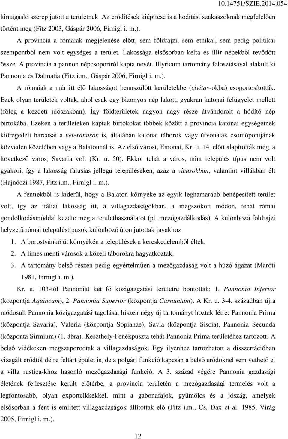 A provincia a pannon népcsoportról kapta nevét. Illyricum tartomány felosztásával alakult ki Pannonia és Dalmatia (Fitz i.m., Gáspár 2006, Firnigl i. m.).