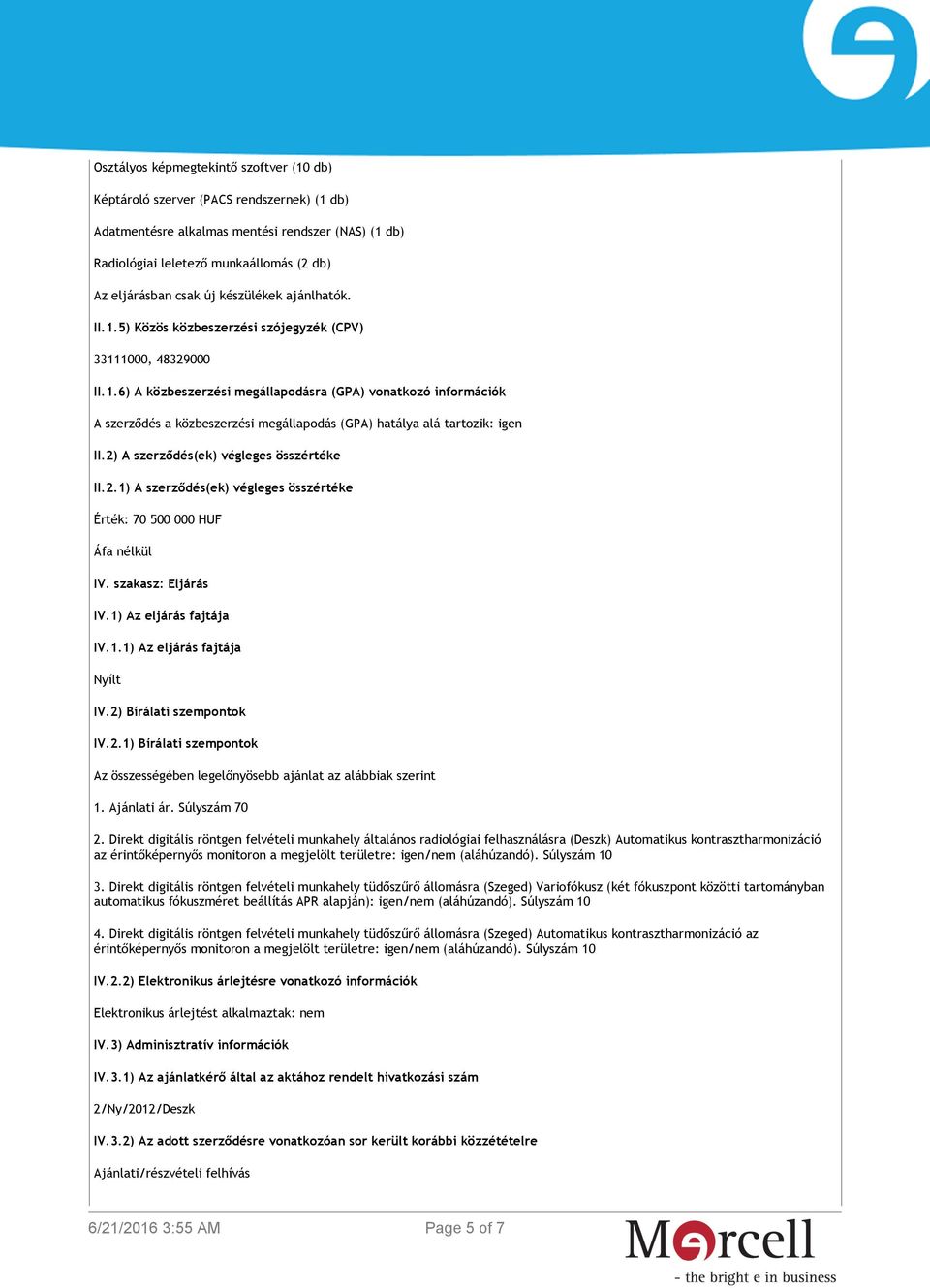 2) A szerződés(ek) végleges összértéke II.2.1) A szerződés(ek) végleges összértéke Érték: 70 500 000 HUF Áfa nélkül IV. szakasz: Eljárás IV.1) Az eljárás fajtája IV.1.1) Az eljárás fajtája Nyílt IV.