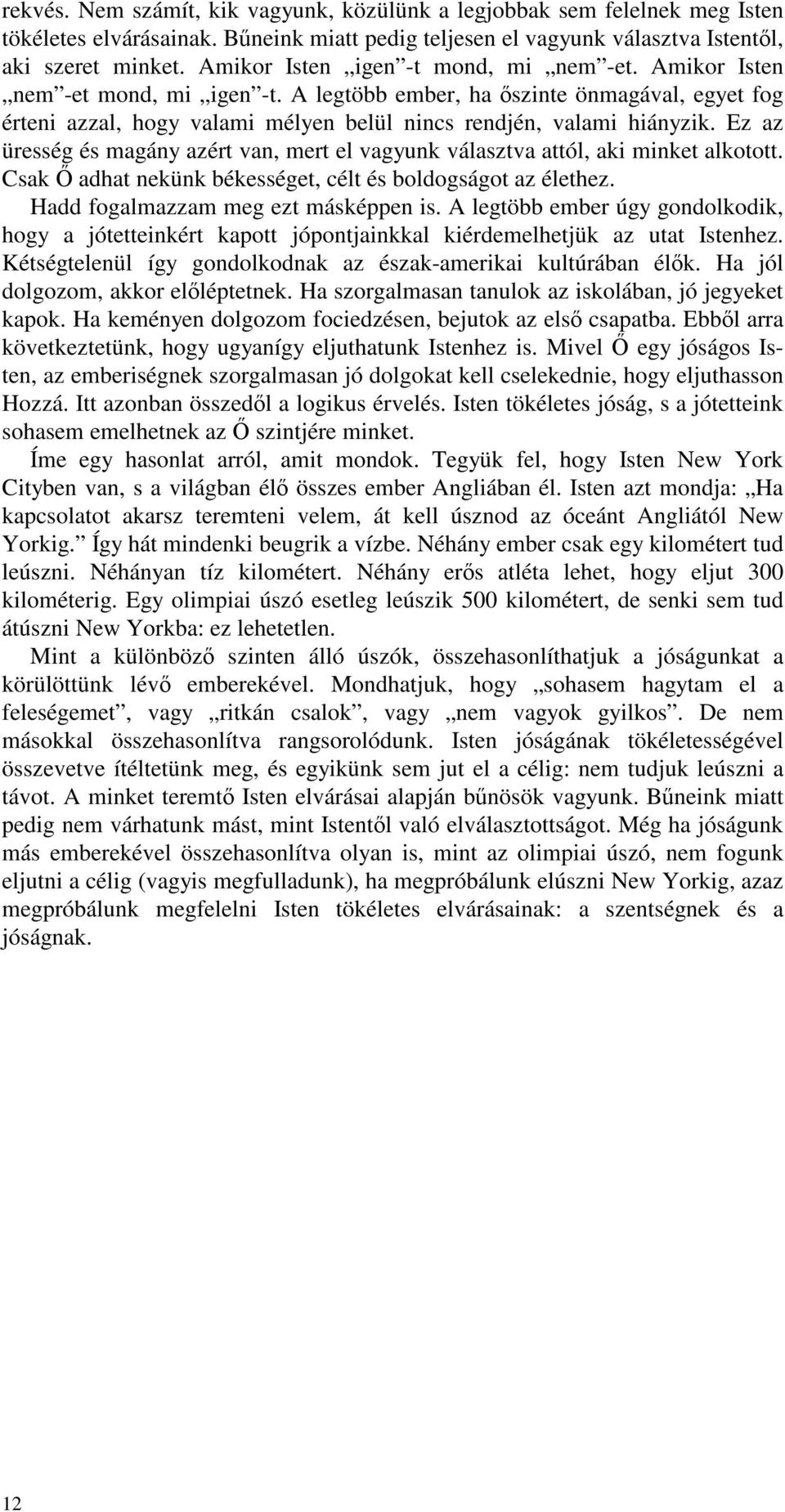 Ez az üresség és magány azért van, mert el vagyunk választva attól, aki minket alkotott. Csak adhat nekünk békességet, célt és boldogságot az élethez. Hadd fogalmazzam meg ezt másképpen is.