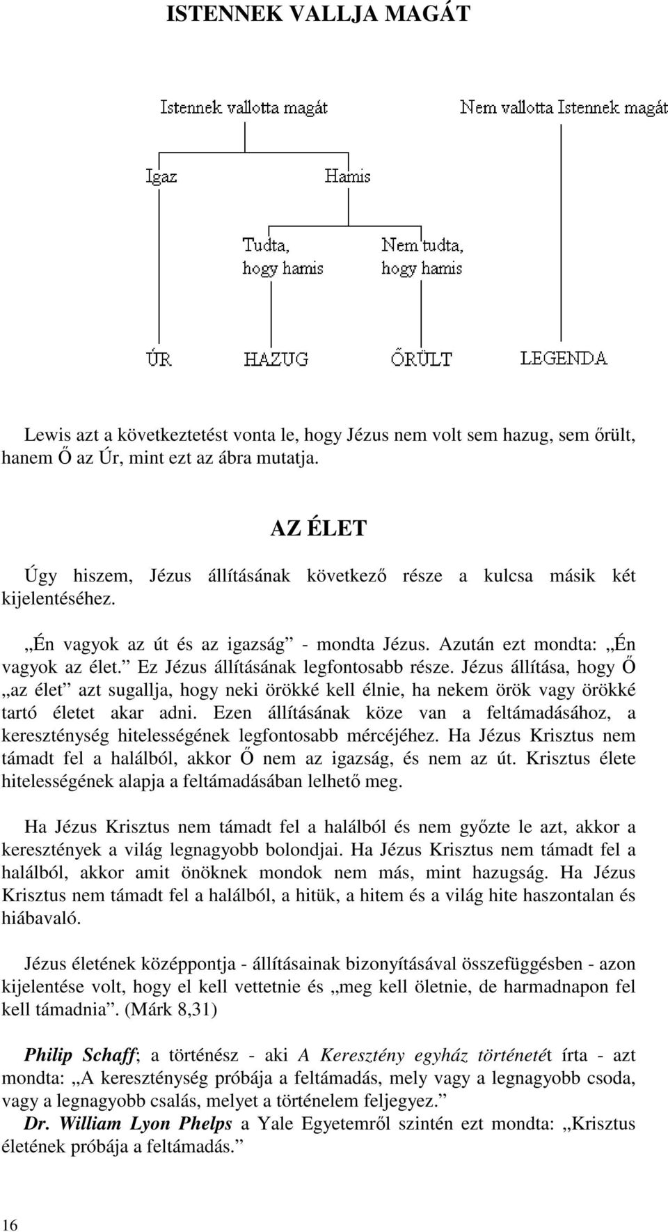 Ez Jézus állításának legfontosabb része. Jézus állítása, hogy az élet azt sugallja, hogy neki örökké kell élnie, ha nekem örök vagy örökké tartó életet akar adni.