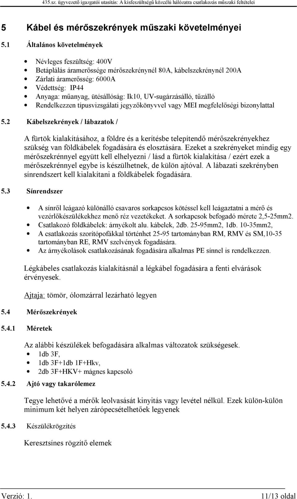 UV-sugárzásálló, tűzálló Rendelkezzen típusvizsgálati jegyzőkönyvvel vagy MEI megfelelőségi bizonylattal 5.