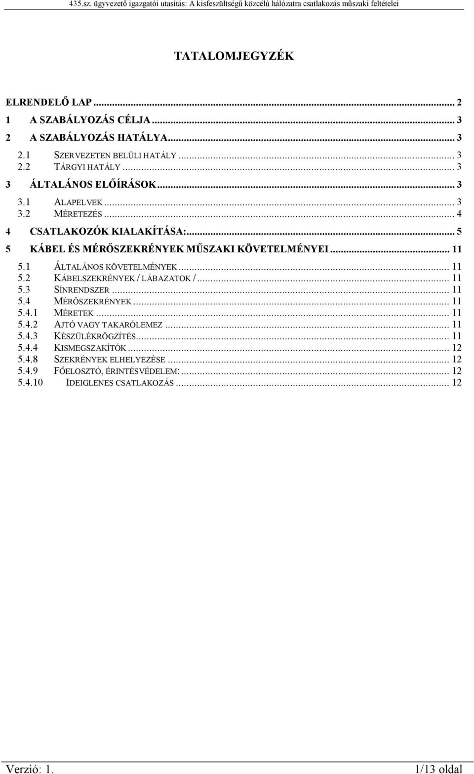 1 ÁLTALÁNOS KÖVETELMÉNYEK...11 5.2 KÁBELSZEKRÉNYEK / LÁBAZATOK /...11 5.3 SÍNRENDSZER...11 5.4 MÉRŐSZEKRÉNYEK...11 5.4.1 MÉRETEK...11 5.4.2 AJTÓ VAGY TAKARÓLEMEZ.