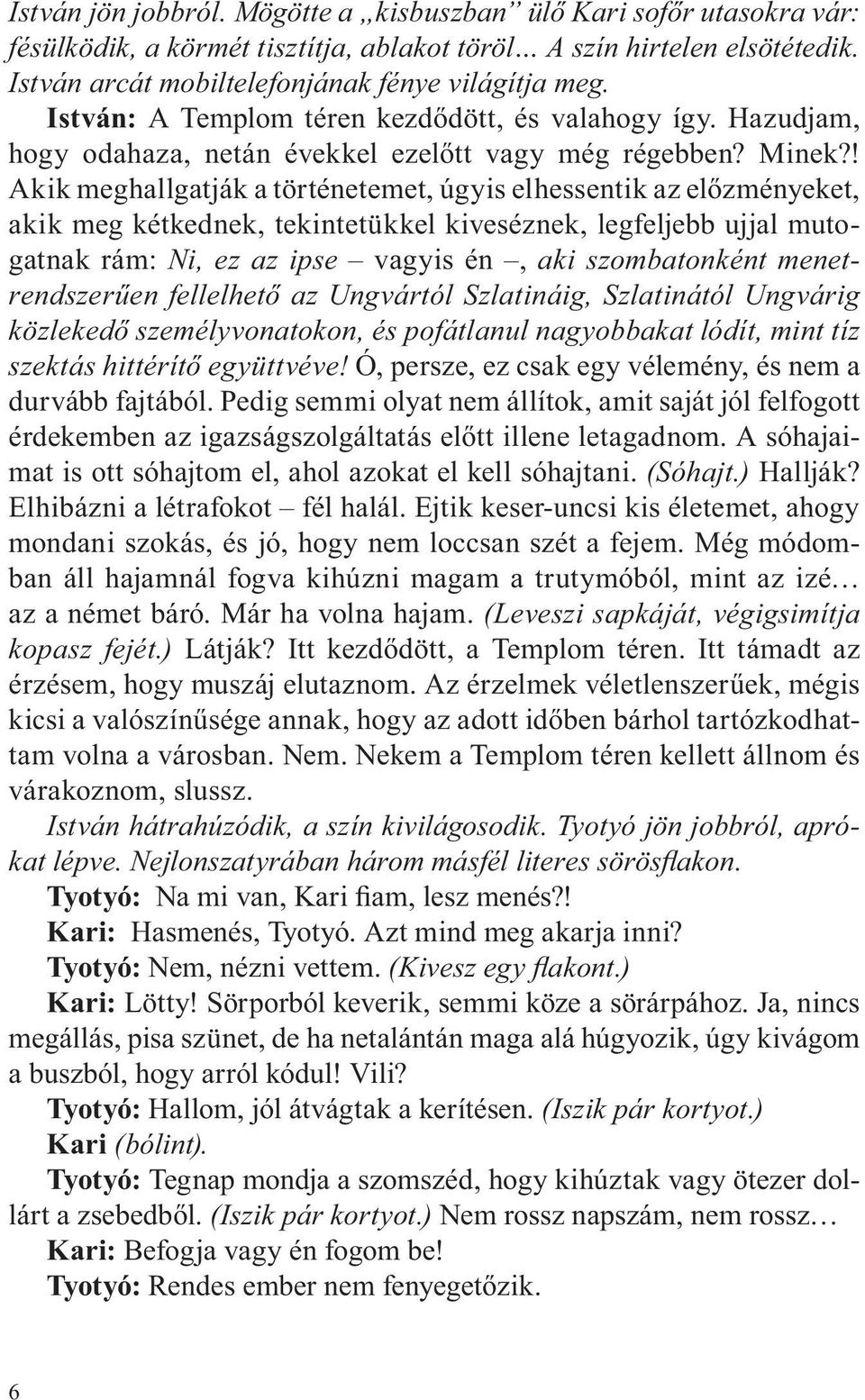 ! Akik meghallgatják a történetemet, úgyis elhessentik az előzményeket, akik meg kétkednek, tekintetükkel kiveséznek, legfeljebb ujjal mutogatnak rám: Ni, ez az ipse vagyis én, aki szombatonként