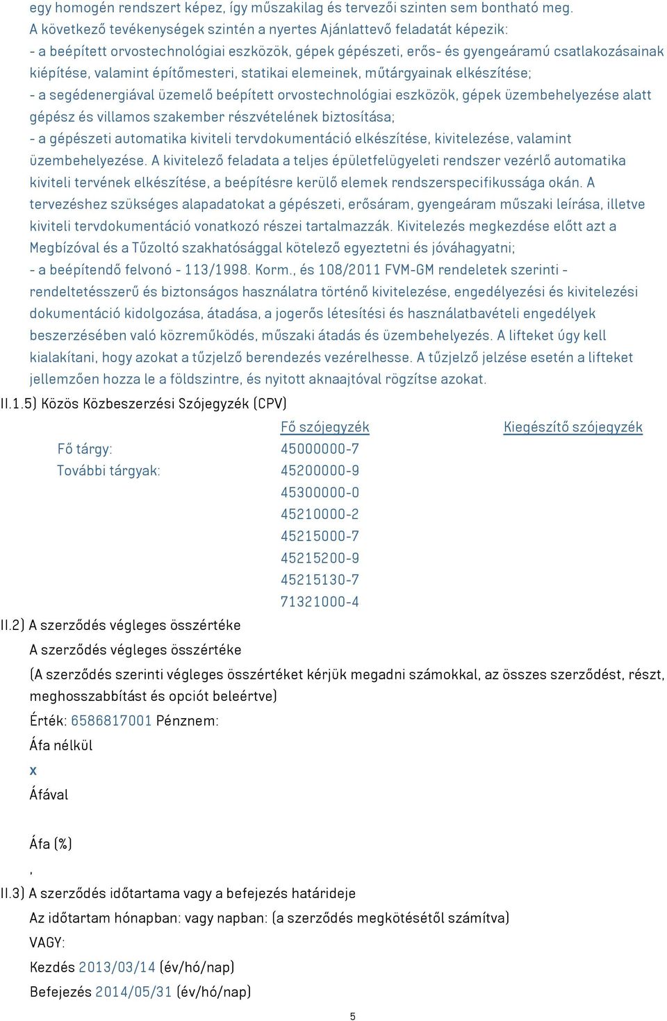 építőmesteri, statikai elemeinek, műtárgyainak elkészítése; - a segédenergiával üzemelő beépített orvostechnológiai eszközök, gépek üzembehelyezése alatt gépész és villamos szakember részvételének