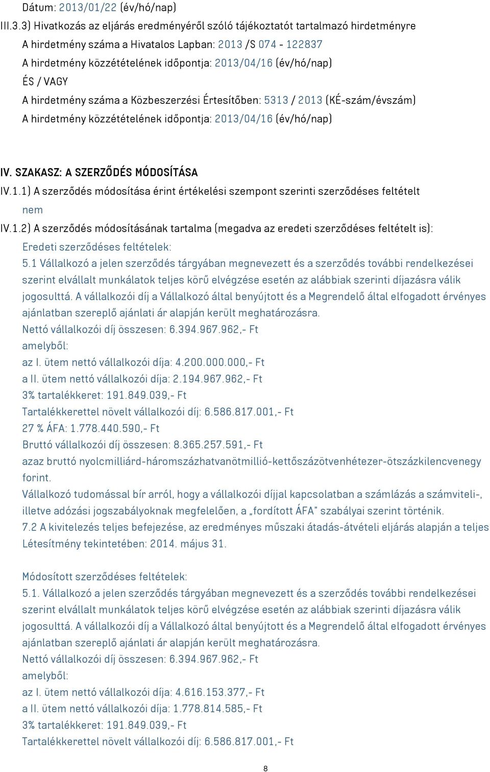 3) Hivatkozás az eljárás eredményéről szóló tájékoztatót tartalmazó hirdetményre A hirdetmény száma a Hivatalos Lapban: 2013 /S 074-122837 A hirdetmény közzétételének időpontja: 2013/04/16