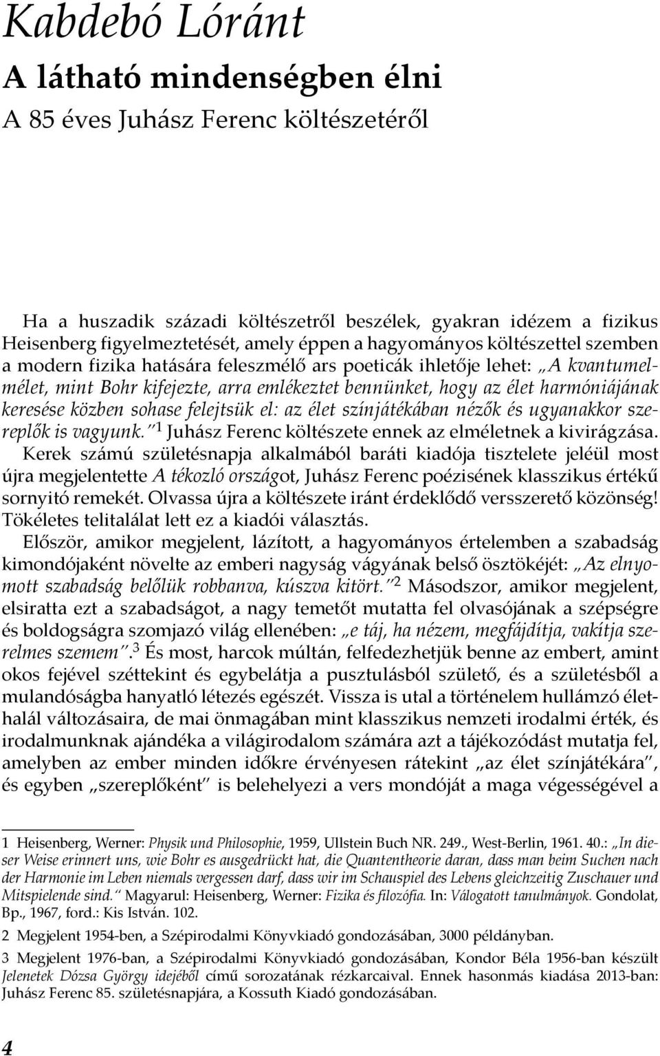 közben sohase felejtsük el: az élet színjátékában nézők és ugyanakkor szereplők is vagyunk. 1 Juhász Ferenc költészete ennek az elméletnek a kivirágzása.