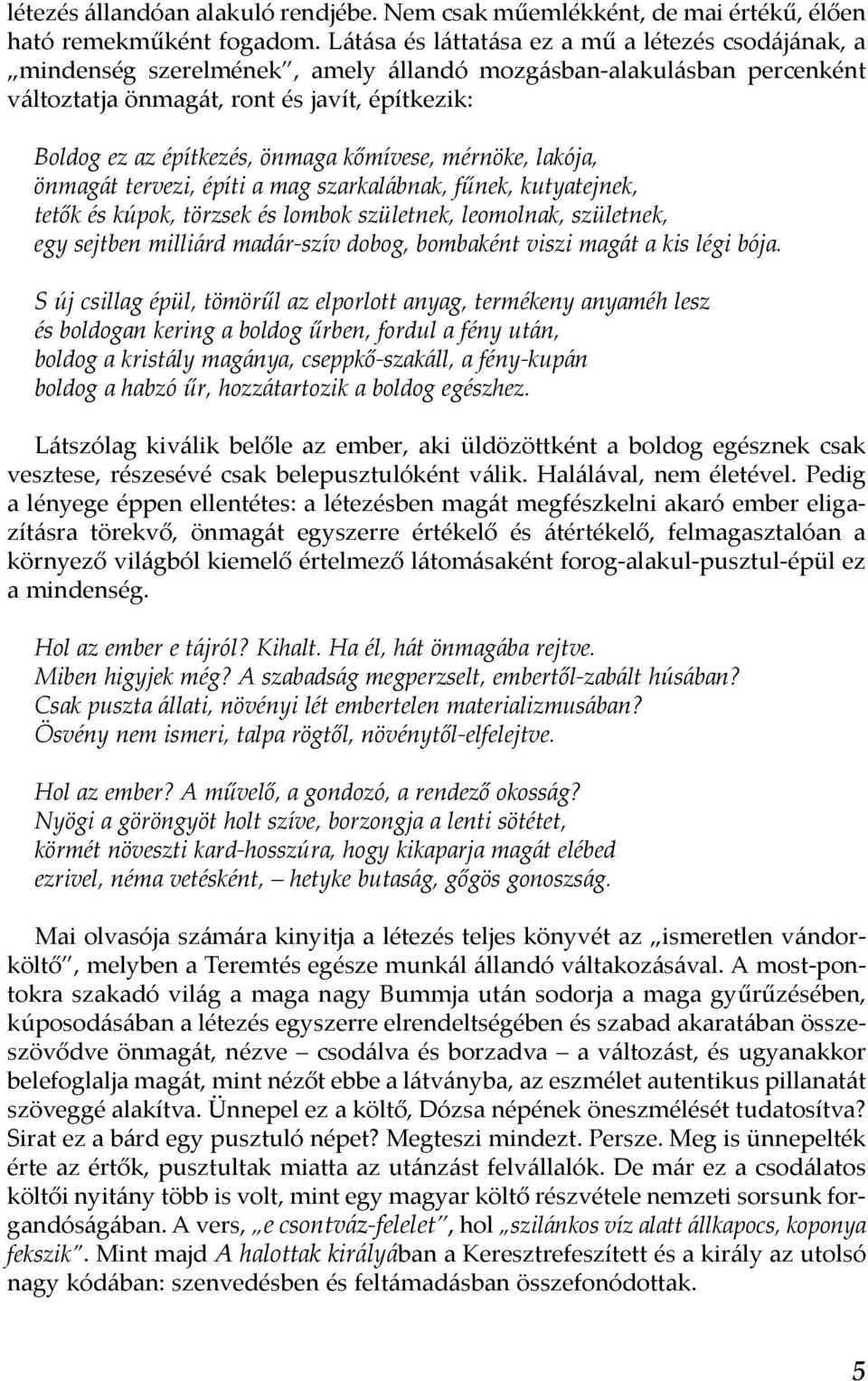 kőmívese, mérnöke, lakója, önmagát tervezi, építi a mag szarkalábnak, fűnek, kutyatejnek, tetők és kúpok, törzsek és lombok születnek, leomolnak, születnek, egy sejtben milliárd madár-szív dobog,