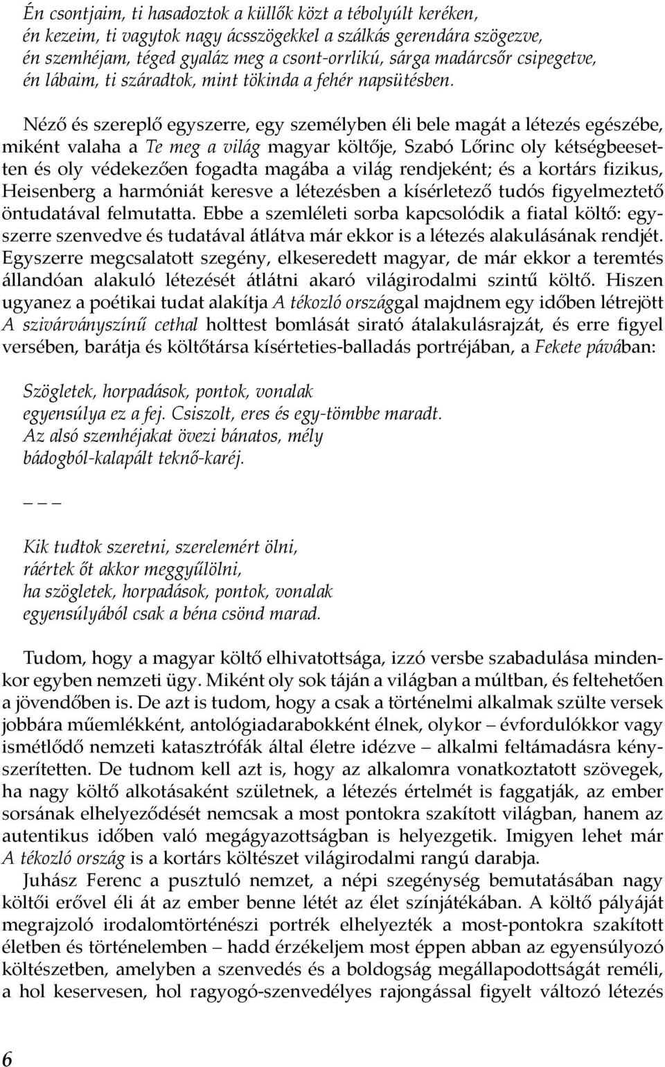 Néző és szereplő egyszerre, egy személyben éli bele magát a létezés egészébe, miként valaha a Te meg a világ magyar költője, Szabó Lőrinc oly kétségbeesetten és oly védekezően fogadta magába a világ