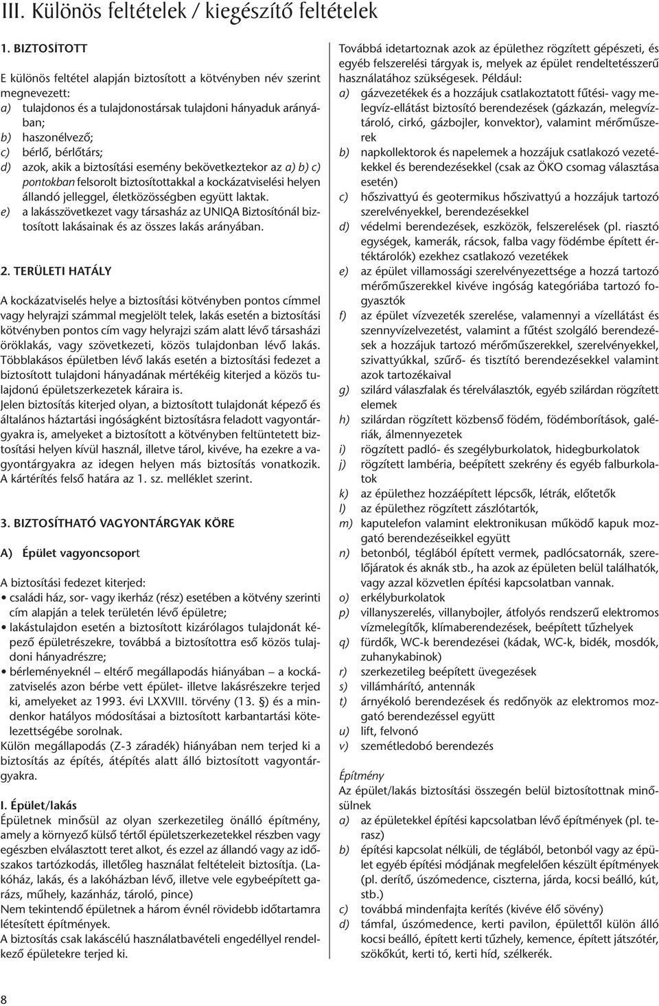 azok, akik a biztosítási esemény bekövetkeztekor az a) b) c) pontokban felsorolt biztosítottakkal a kockázatviselési helyen állandó jelleggel, életközösségben együtt laktak.
