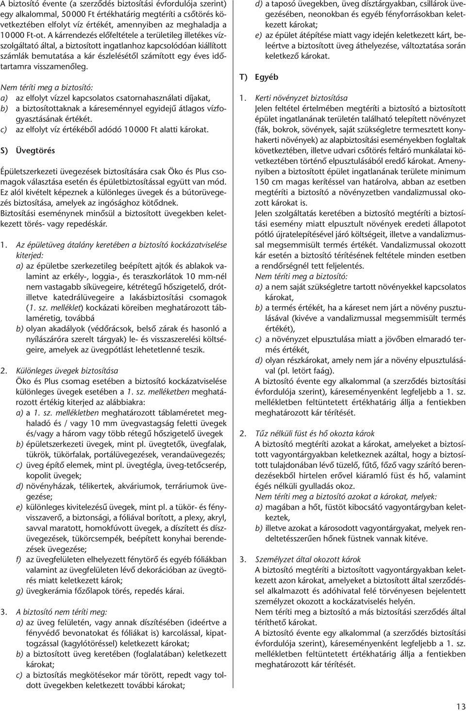 visszamenőleg. Nem téríti meg a biztosító: a) az elfolyt vízzel kapcsolatos csatornahasználati díjakat, b) a biztosítottaknak a káreseménnyel egyidejű átlagos vízfogyasztásának értékét.