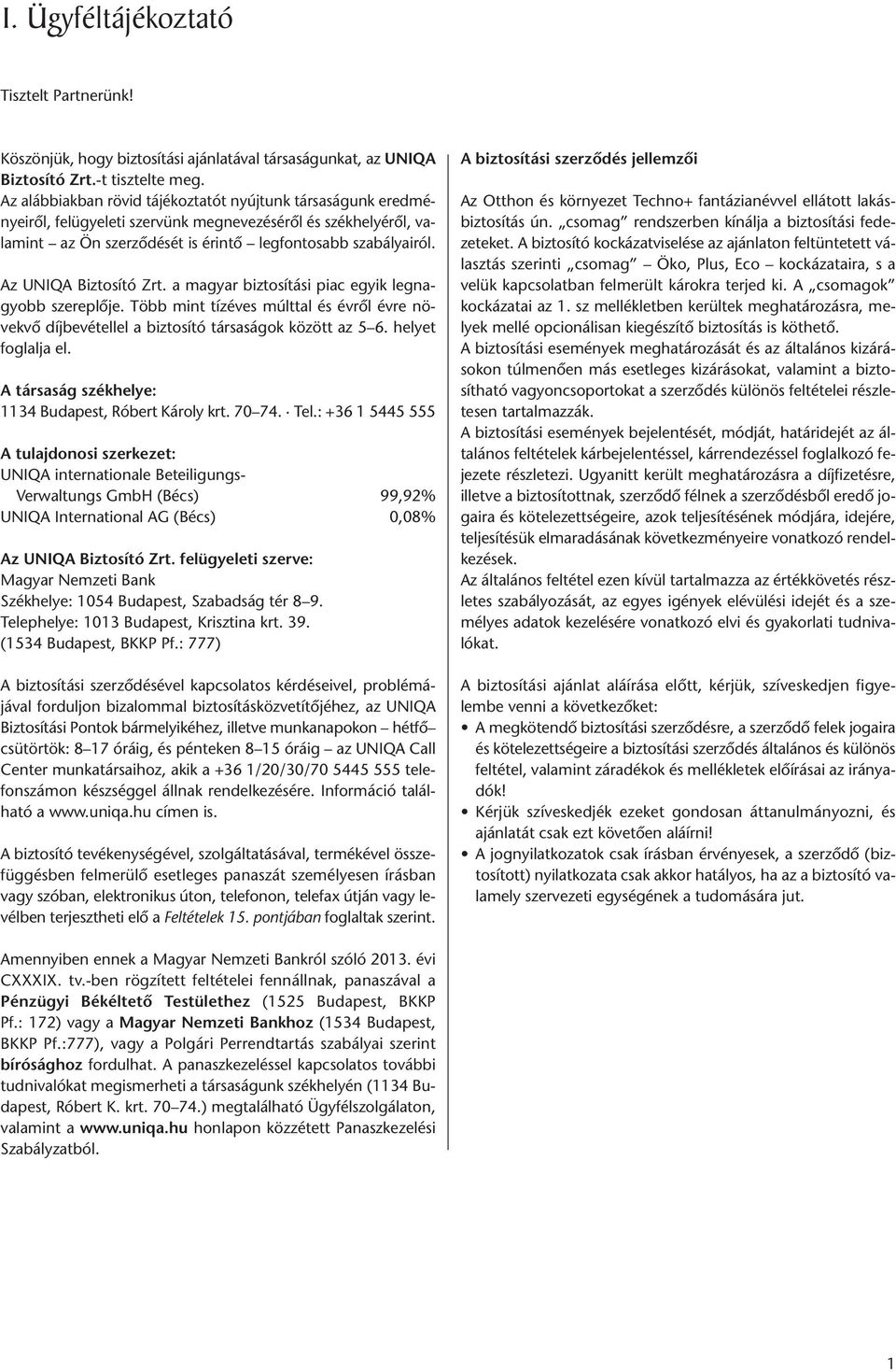 Az UNIQA Biztosító Zrt. a magyar biztosítási piac egyik legnagyobb szereplője. Több mint tízéves múlttal és évről évre növekvő díjbevétellel a biztosító társaságok között az 5 6. helyet foglalja el.