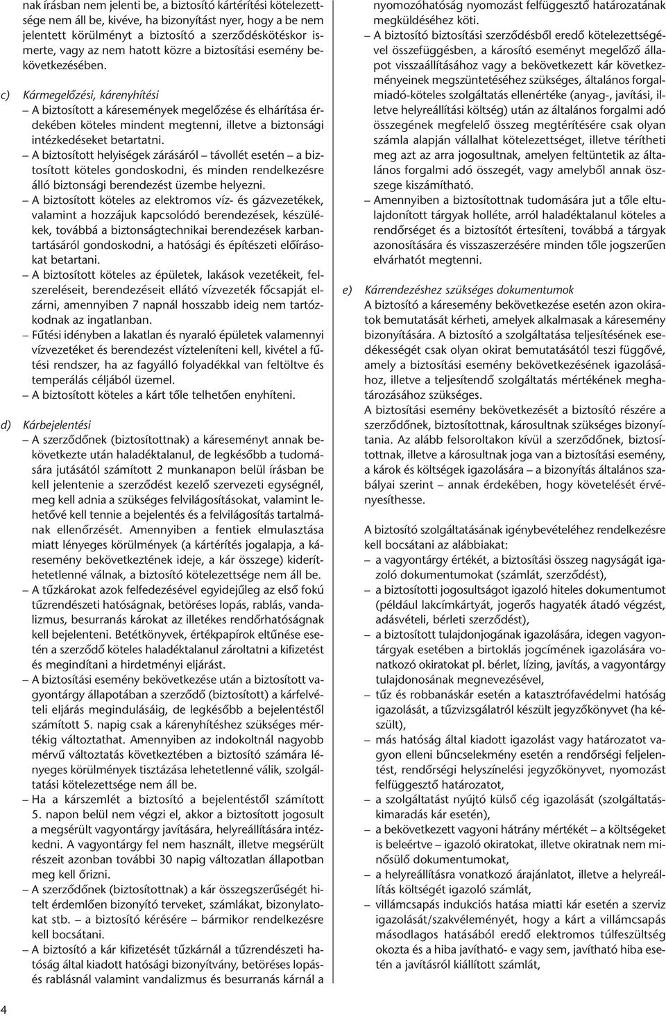 c) Kármegelőzési, kárenyhítési A biztosított a káresemények megelőzése és elhárítása érdekében köteles mindent megtenni, illetve a biztonsági intézkedéseket betartatni.