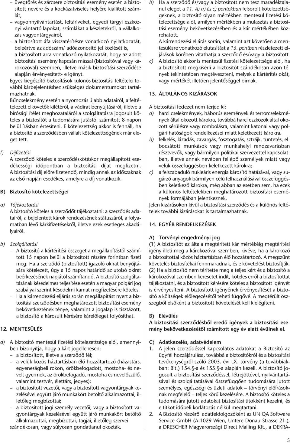 nyilatkozatát, hogy az adott biztosítási esemény kapcsán mással (biztosítóval vagy károkozóval) szemben, illetve másik biztosítási szerződése alapján érvényesített- e igényt.