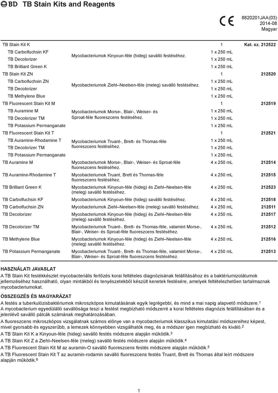 Mycobacteriumok Kinyoun-féle (hideg) saválló festéséhez. Mycobacteriumok Ziehl Neelsen-féle (meleg) saválló festéséhez. Mycobacteriumok Morse-, Blair-, Weiser- és Sproat-féle fluoreszcens festéséhez.