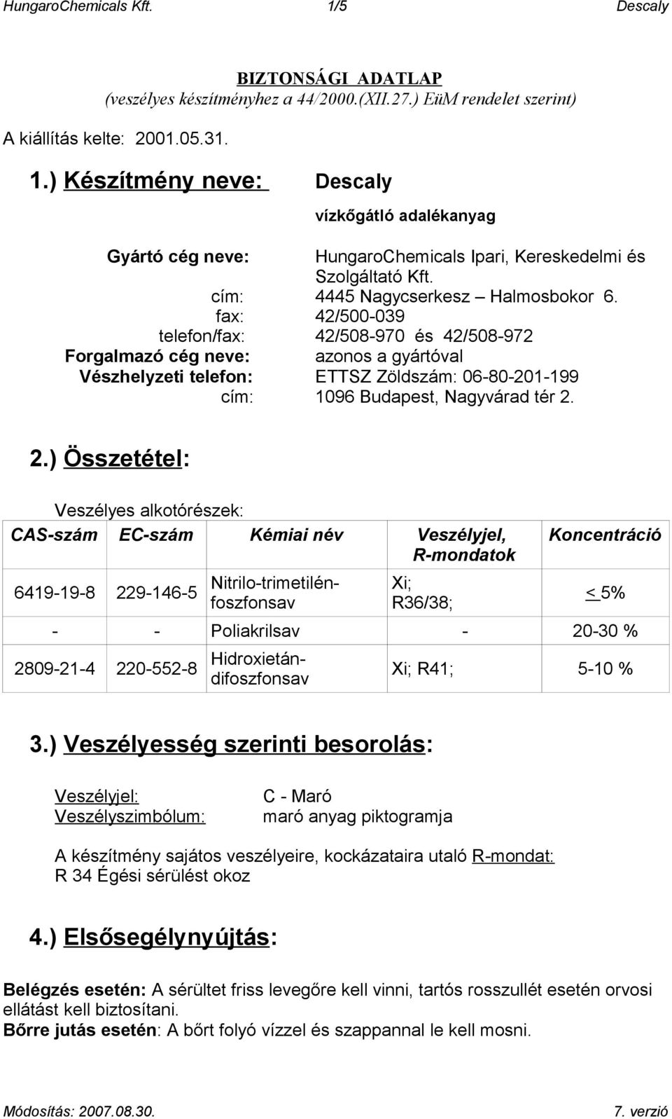 fax: 42/500-039 telefon/fax: 42/508-970 és 42/508-972 Forgalmazó cég neve: azonos a gyártóval Vészhelyzeti telefon: ETTSZ Zöldszám: 06-80-201-199 cím: 1096 Budapest, Nagyvárad tér 2.