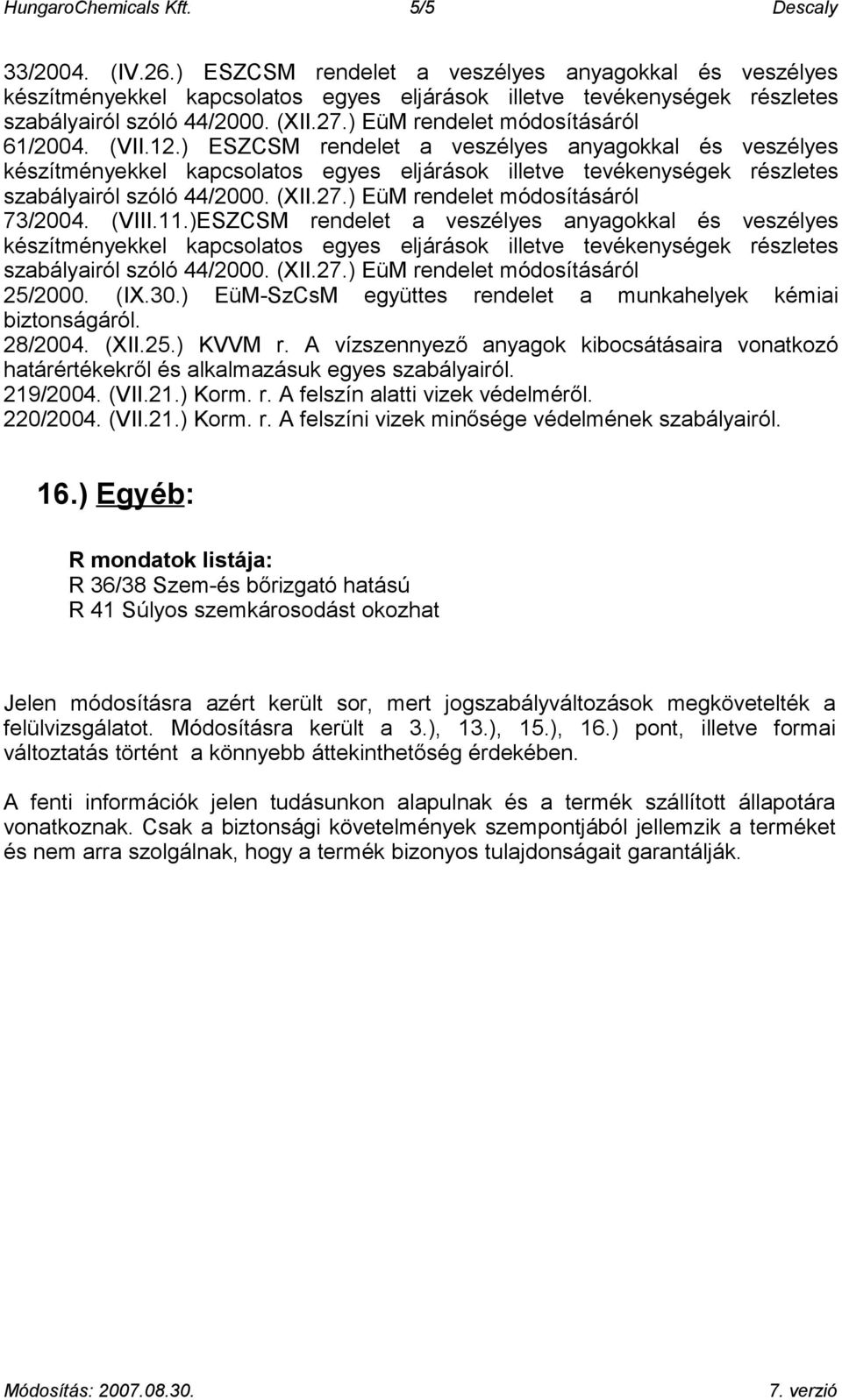 A vízszennyező anyagok kibocsátásaira vonatkozó határértékekről és alkalmazásuk egyes szabályairól. 219/2004. (VII.21.) Korm. r. A felszín alatti vizek védelméről. 220/2004. (VII.21.) Korm. r. A felszíni vizek minősége védelmének szabályairól.