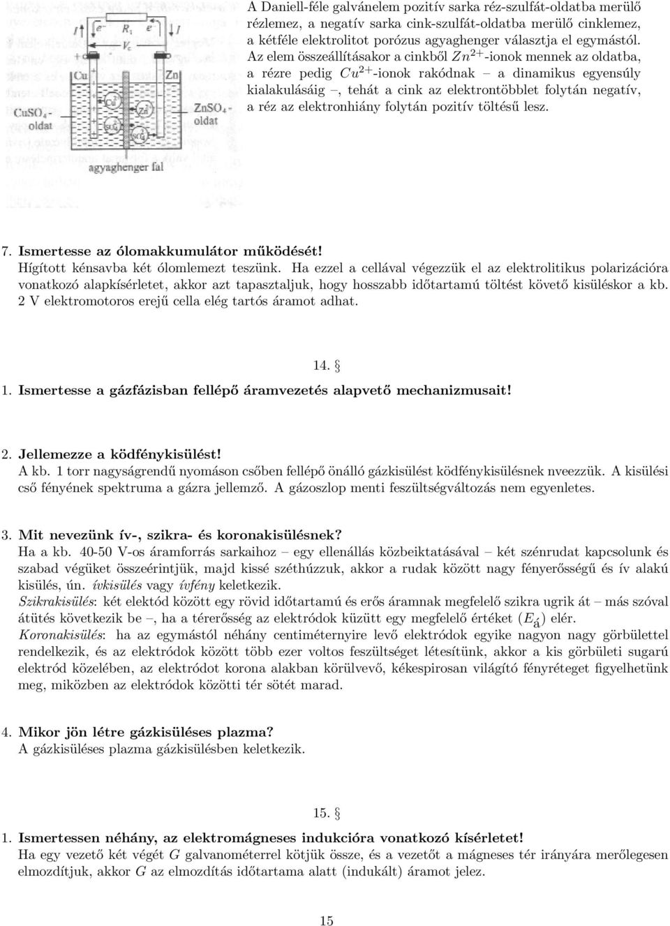 elektronhiány folytán pozitív töltésű lesz. 7. Ismertesse az ólomakkumulátor működését! Hígított kénsavba két ólomlemezt teszünk.