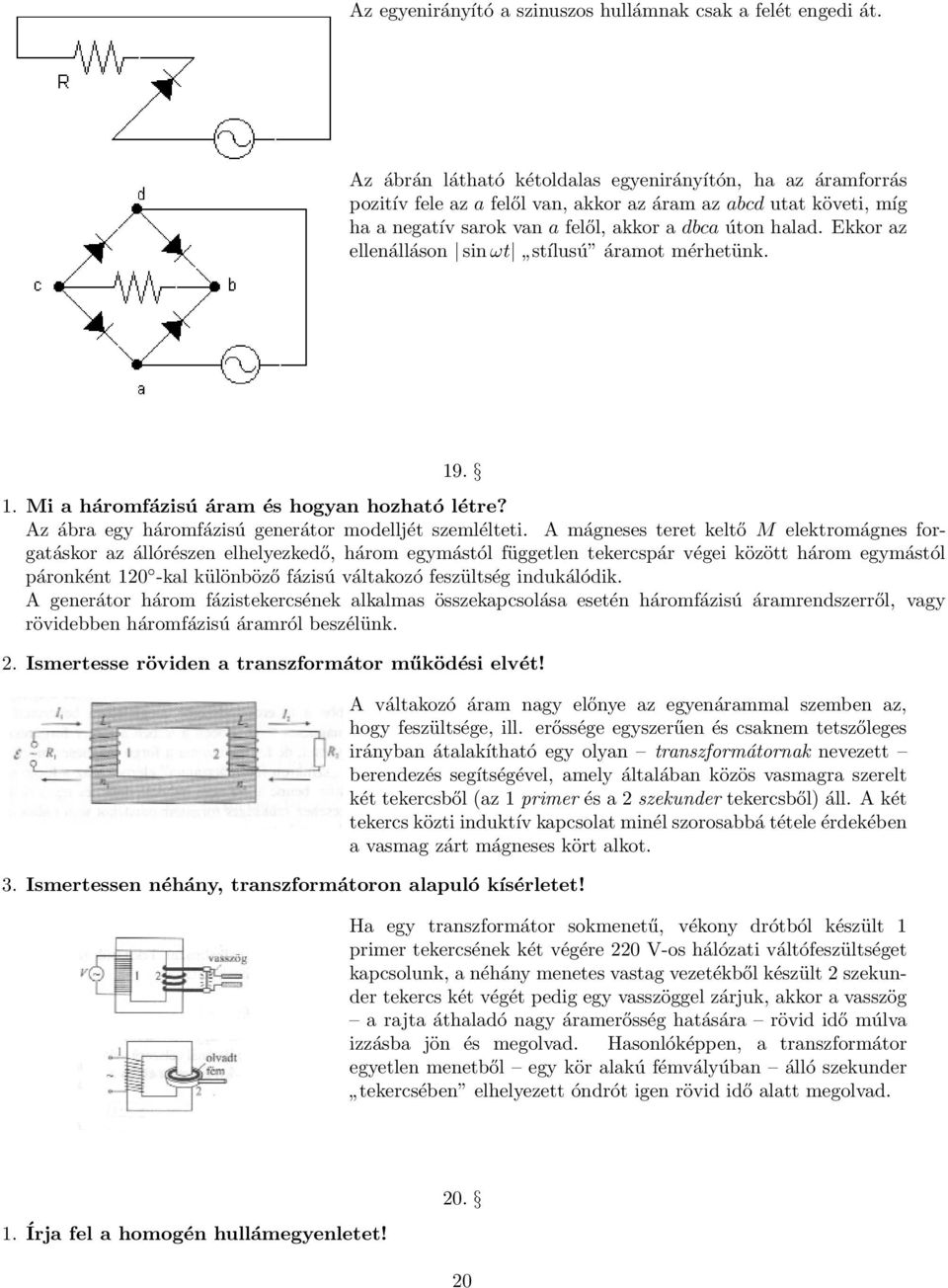 Ekkor az ellenálláson sin ωt stílusú áramot mérhetünk. 19. 1. Mi a háromfázisú áram és hogyan hozható létre? Az ábra egy háromfázisú generátor modelljét szemlélteti.