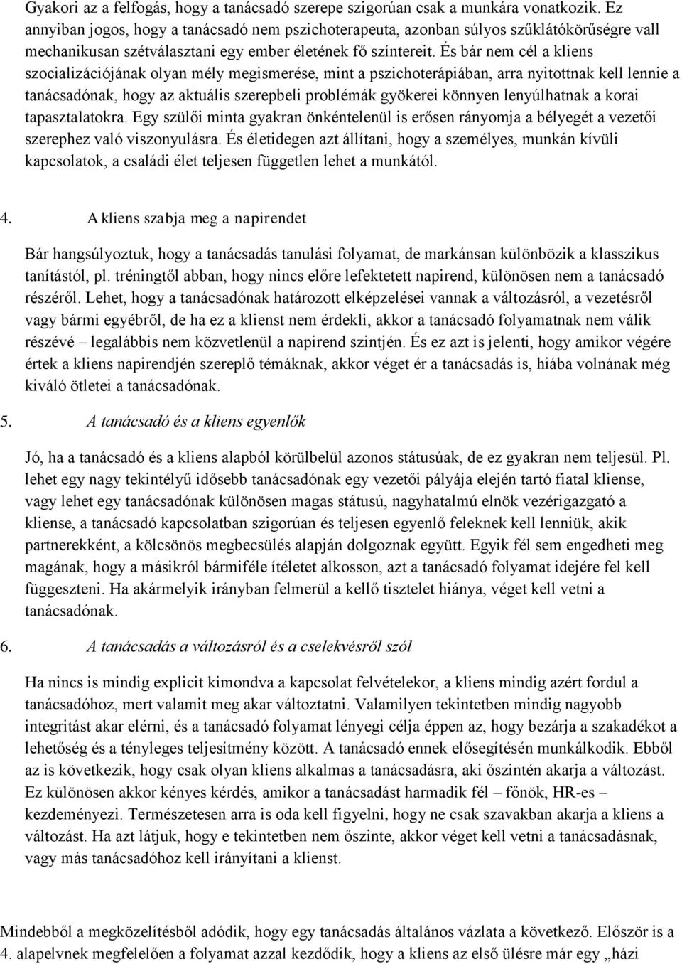 És bár nem cél a kliens szocializációjának olyan mély megismerése, mint a pszichoterápiában, arra nyitottnak kell lennie a tanácsadónak, hogy az aktuális szerepbeli problémák gyökerei könnyen