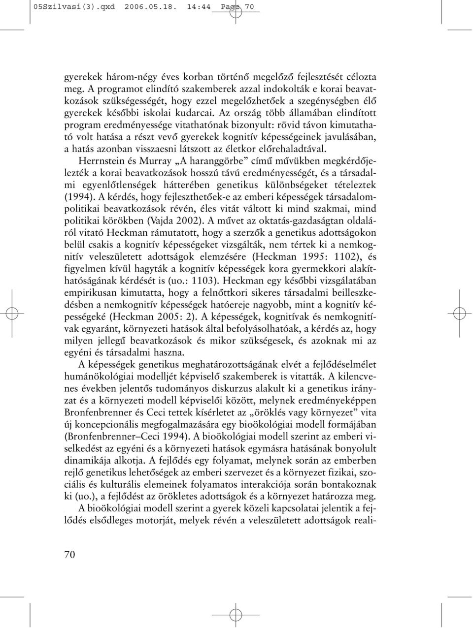 Az ország több államában elindított program eredményessége vitathatónak bizonyult: rövid távon kimutatható volt hatása a részt vevõ gyerekek kognitív képességeinek javulásában, a hatás azonban