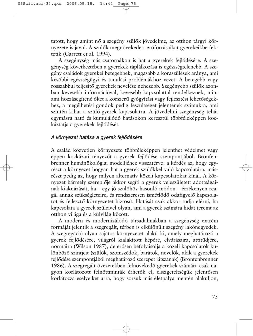 A szegénység következtében a gyerekek táplálkozása is egészségtelenebb. A szegény családok gyerekei betegebbek, magasabb a koraszülések aránya, ami késõbbi egészségügyi és tanulási problémákhoz vezet.