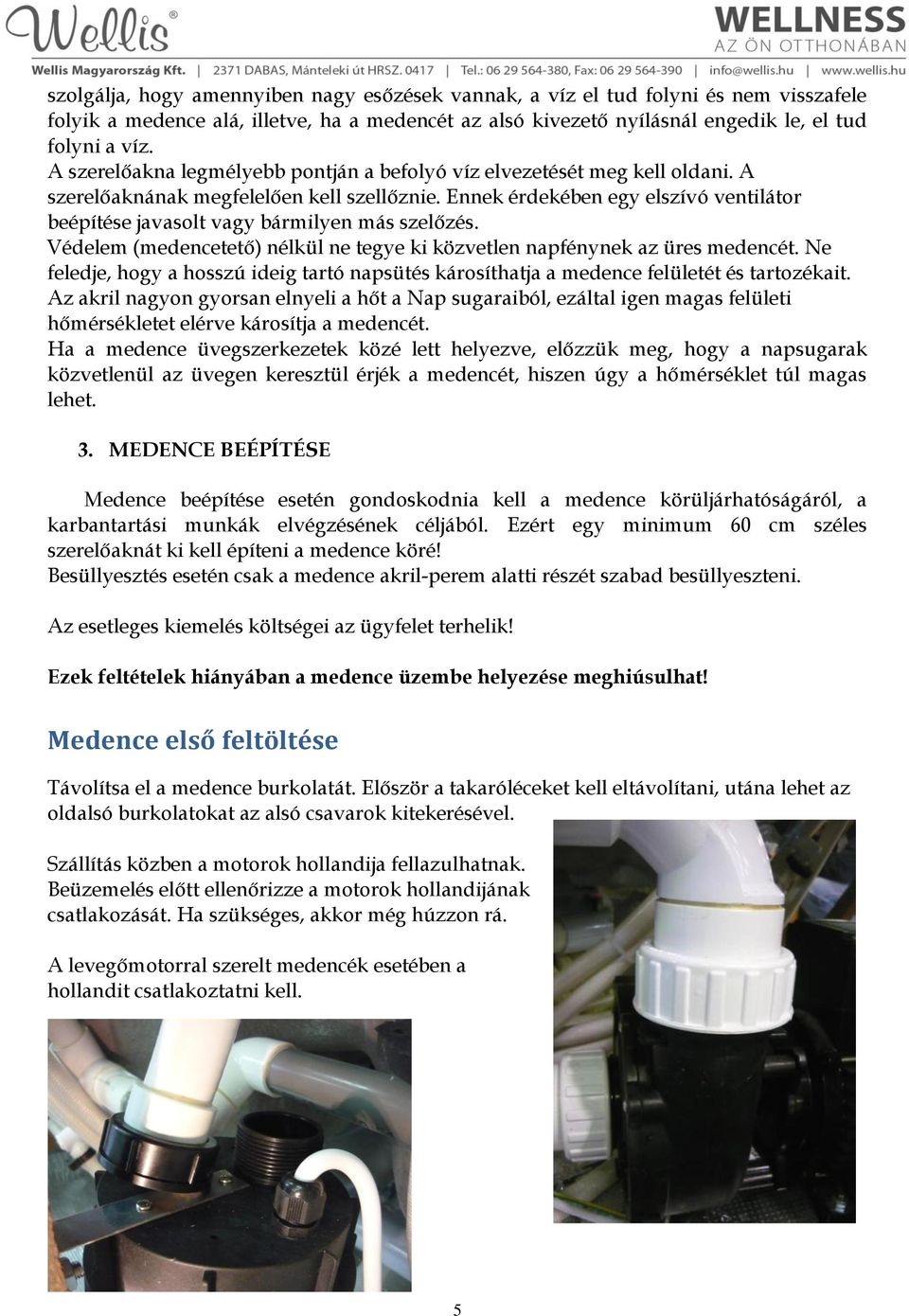 Ennek érdekében egy elszívó ventilátor beépítése javasolt vagy bármilyen más szelőzés. Védelem (medencetető) nélkül ne tegye ki közvetlen napfénynek az üres medencét.