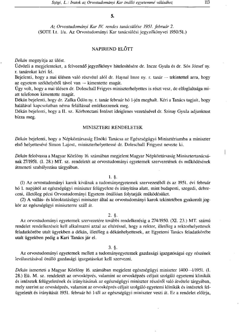 Úgy volt, hogy a mai ülésen dr. Doleschall Frigyes miniszterhelyettes is részt vesz, de elfoglaltsága miatt telefonon kimentette magát. Dékán bejelenti, hogy dr. Zalka Ödön ny. r. tanár február hó l-jén meghalt.