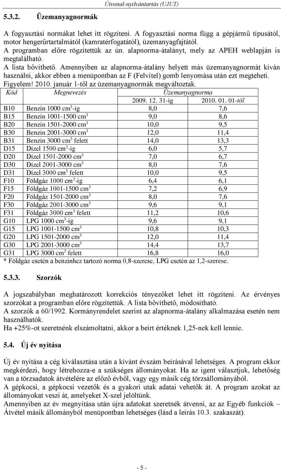 Amennyiben az alapnorma-átalány helyett más üzemanyagnormát kíván használni, akkor ebben a menüpontban az F (Felvitel) gomb lenyomása után ezt megteheti. Figyelem! 2010.