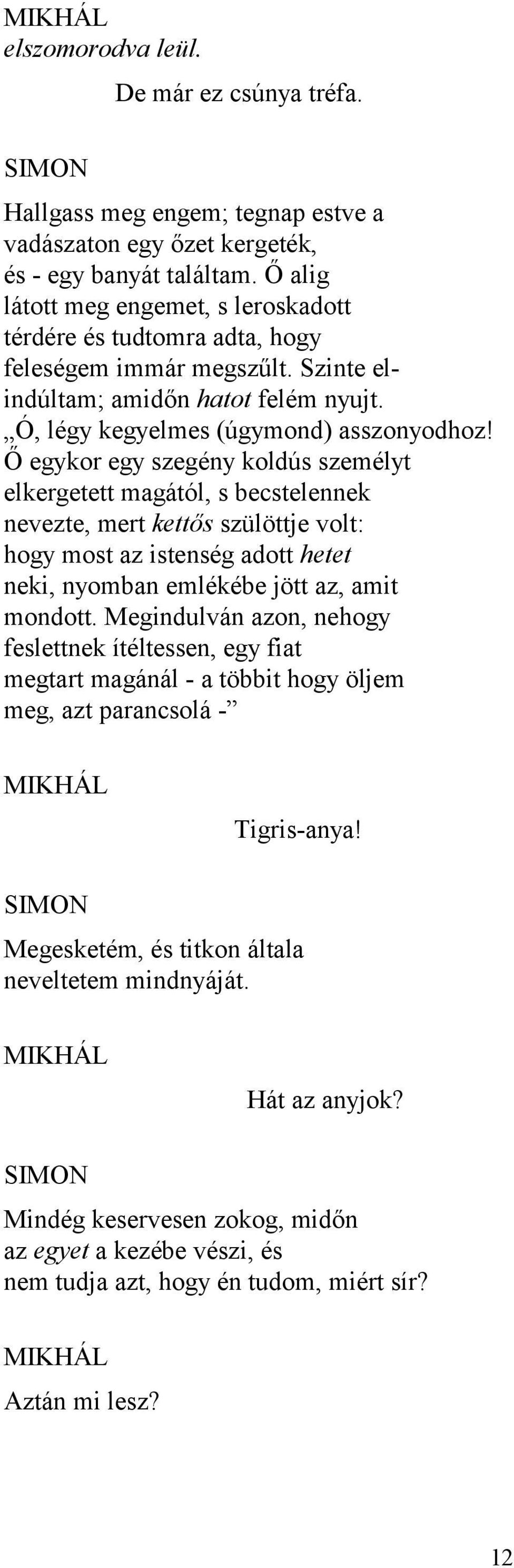 Ő egykor egy szegény koldús személyt elkergetett magától, s becstelennek nevezte, mert kettős szülöttje volt: hogy most az istenség adott hetet neki, nyomban emlékébe jött az, amit mondott.